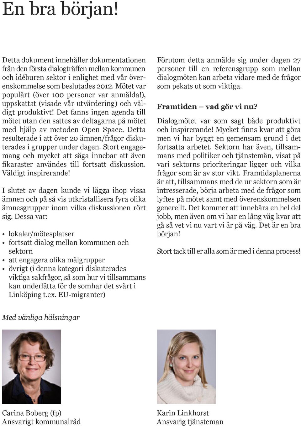 Det fanns ingen agenda till mötet utan den sattes av deltagarna på mötet med hjälp av metoden Open Space. Detta resulterade i att över 20 ämnen/frågor diskuterades i grupper under dagen.