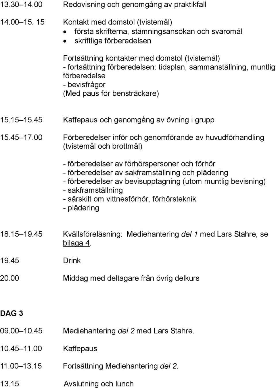 sammanställning, muntlig förberedelse - bevisfrågor (Med paus för bensträckare) 15.15 15.45 Kaffepaus och genomgång av övning i grupp 15.45 17.