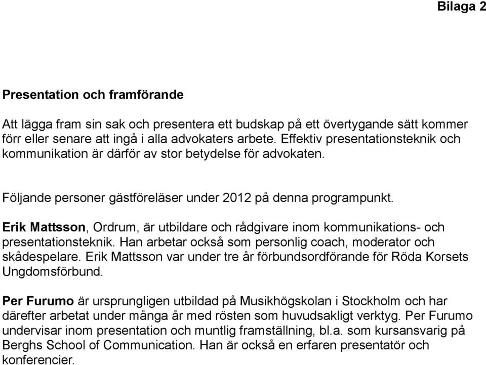 Erik Mattsson, Ordrum, är utbildare och rådgivare inom kommunikations- och presentationsteknik. Han arbetar också som personlig coach, moderator och skådespelare.