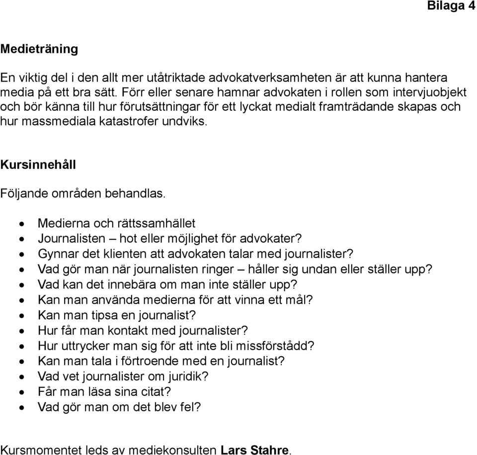 Kursinnehåll Följande områden behandlas. Medierna och rättssamhället Journalisten hot eller möjlighet för advokater? Gynnar det klienten att advokaten talar med journalister?