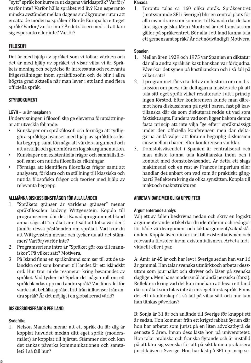 Språkets mening och betydelse är intressanta och relevanta frågeställningar inom språkfilosofin och de blir i allra högsta grad aktuella när man lever i ett land med flera officiella språk.