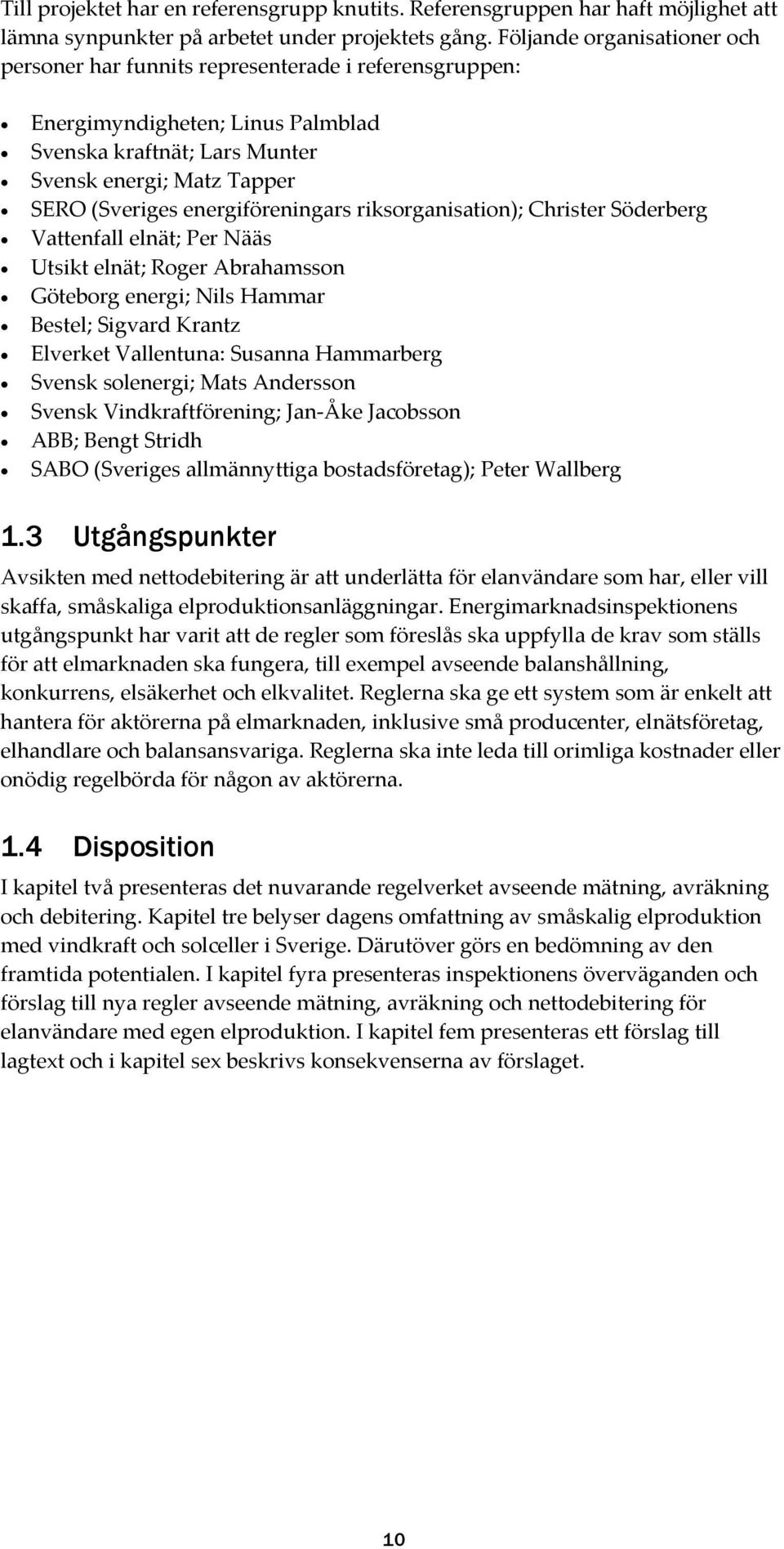 energiföreningars riksorganisation); Christer Söderberg Vattenfall elnät; Per Nääs Utsikt elnät; Roger Abrahamsson Göteborg energi; Nils Hammar Bestel; Sigvard Krantz Elverket Vallentuna: Susanna