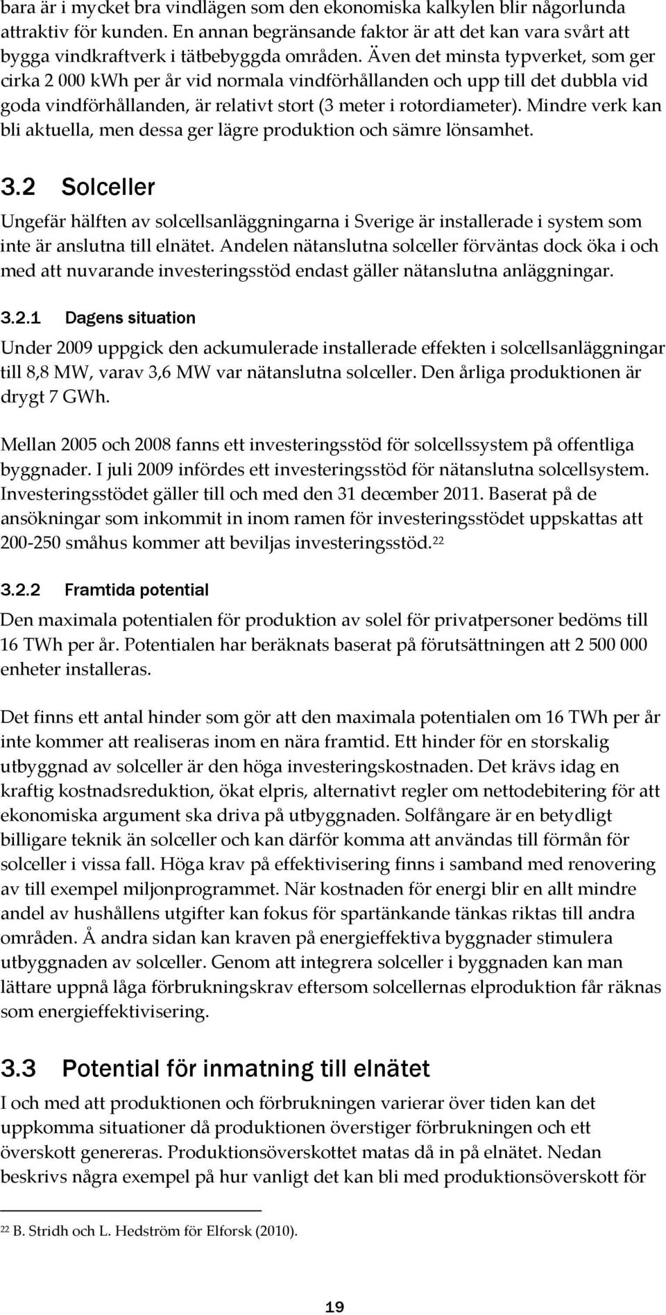 Mindre verk kan bli aktuella, men dessa ger lägre produktion och sämre lönsamhet. 3.