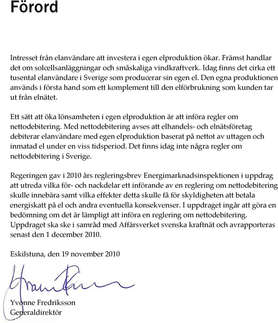 Den egna produktionen används i första hand som ett komplement till den elförbrukning som kunden tar ut från elnätet.