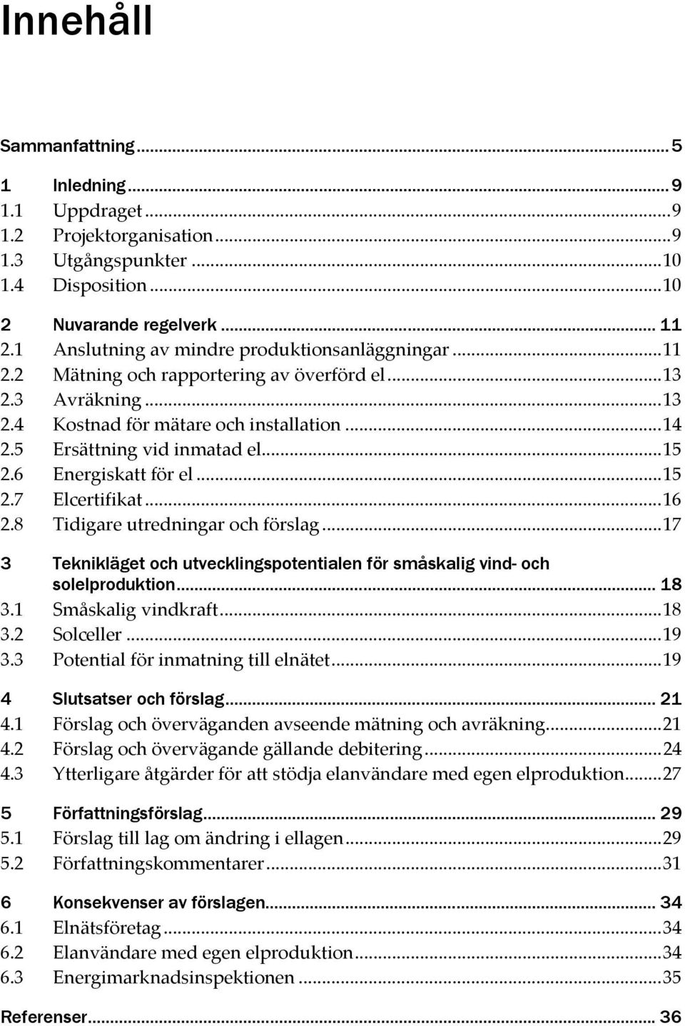 6 Energiskatt för el...15 2.7 Elcertifikat...16 2.8 Tidigare utredningar och förslag...17 3 Teknikläget och utvecklingspotentialen för småskalig vind- och solelproduktion... 18 3.