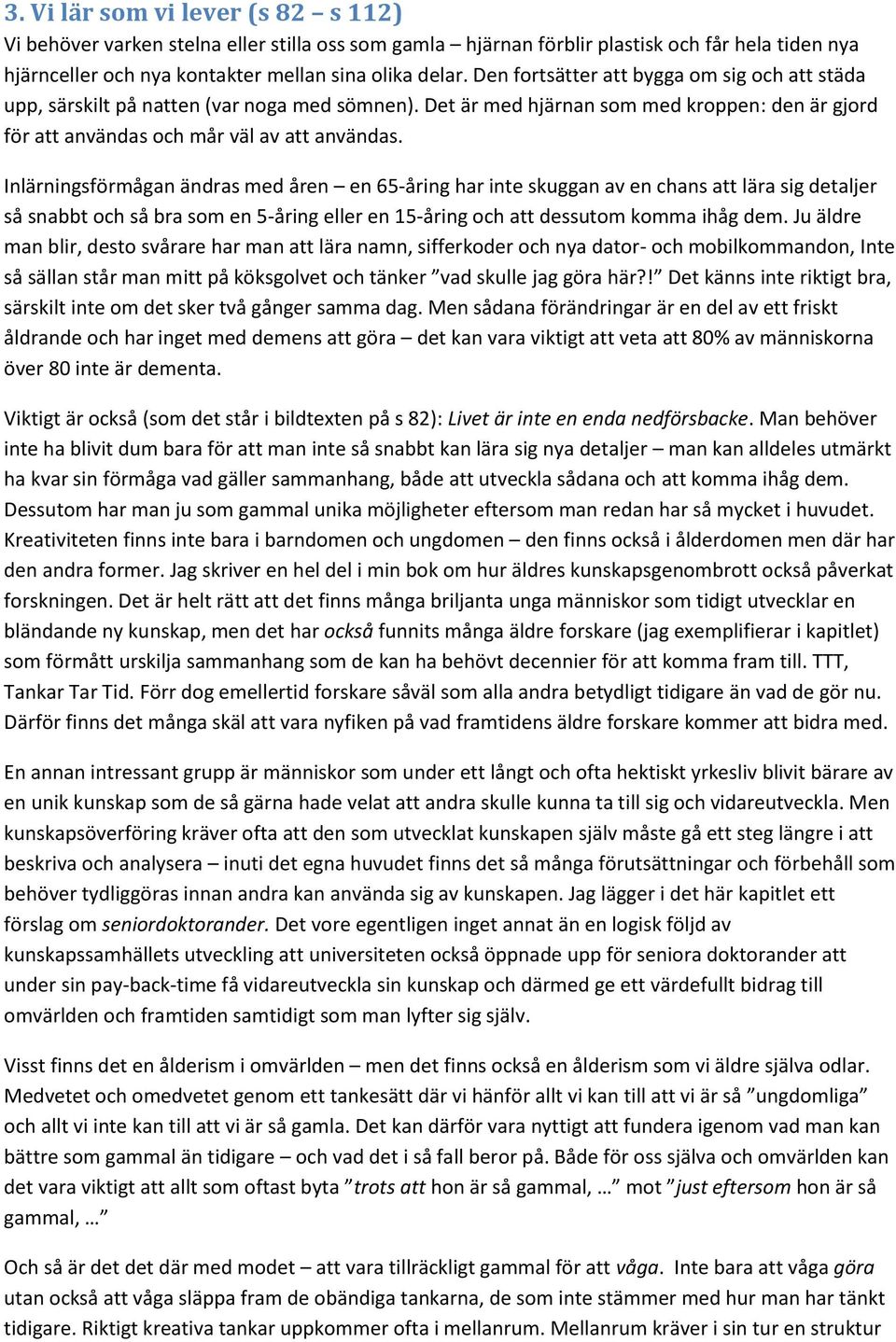 Inlärningsförmågan ändras med åren en 65-åring har inte skuggan av en chans att lära sig detaljer så snabbt och så bra som en 5-åring eller en 15-åring och att dessutom komma ihåg dem.