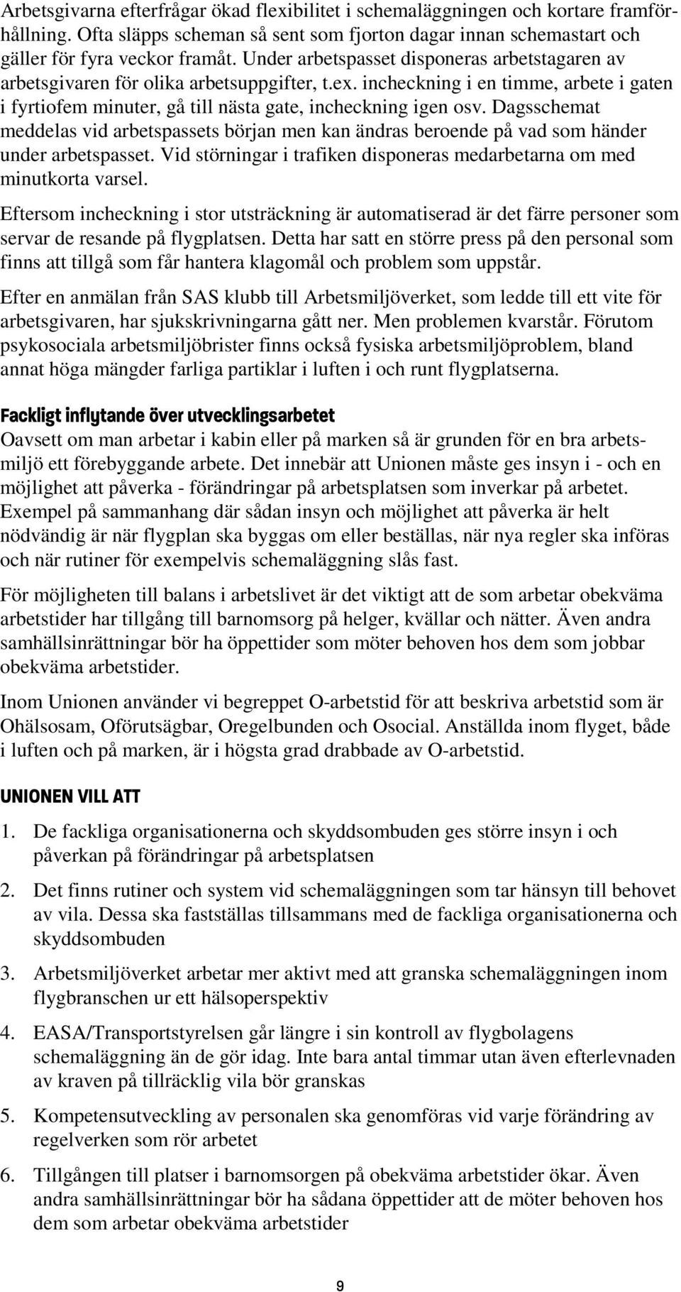 Dagsschemat meddelas vid arbetspassets början men kan ändras beroende på vad som händer under arbetspasset. Vid störningar i trafiken disponeras medarbetarna om med minutkorta varsel.