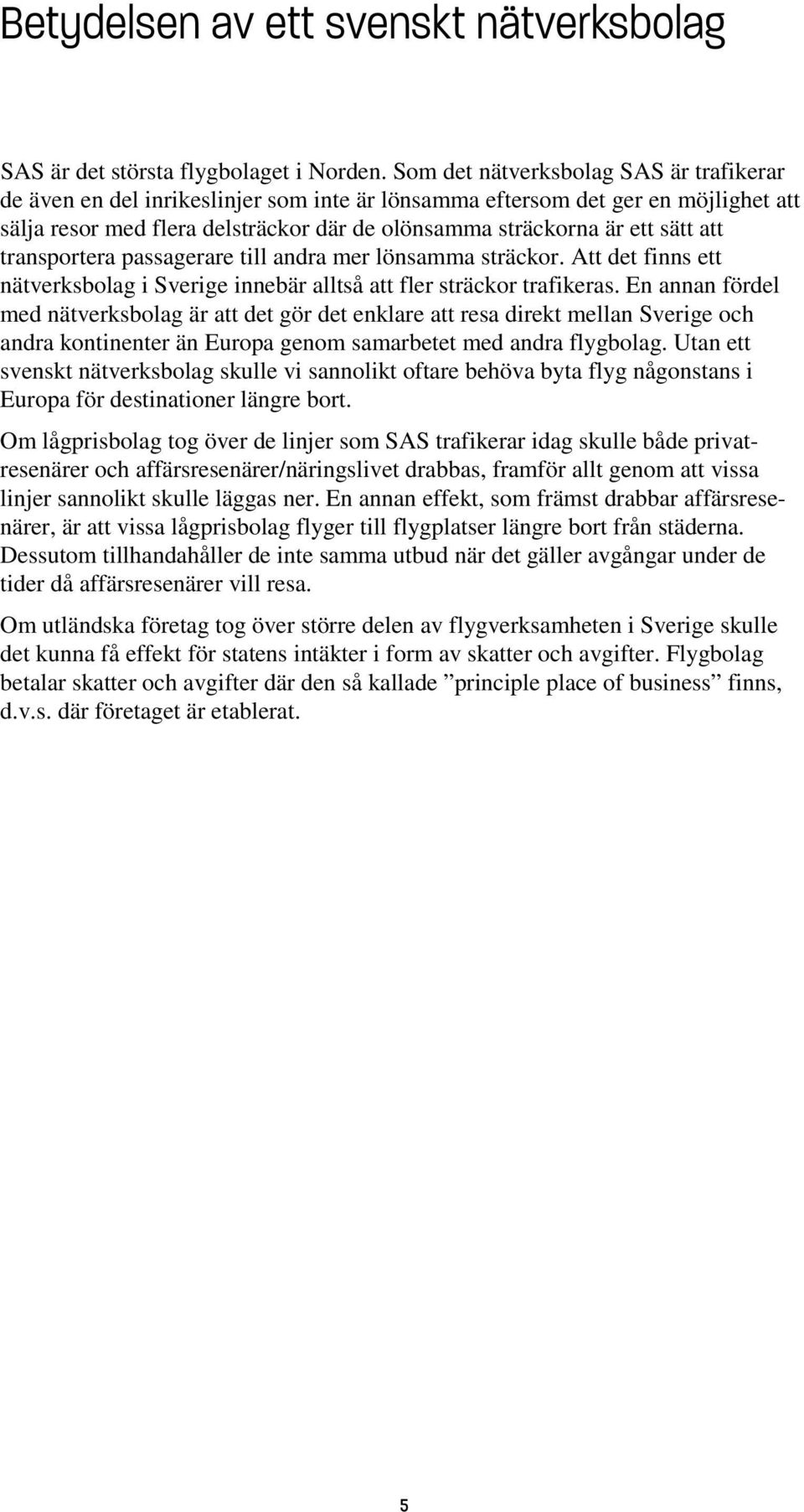 att transportera passagerare till andra mer lönsamma sträckor. Att det finns ett nätverksbolag i Sverige innebär alltså att fler sträckor trafikeras.