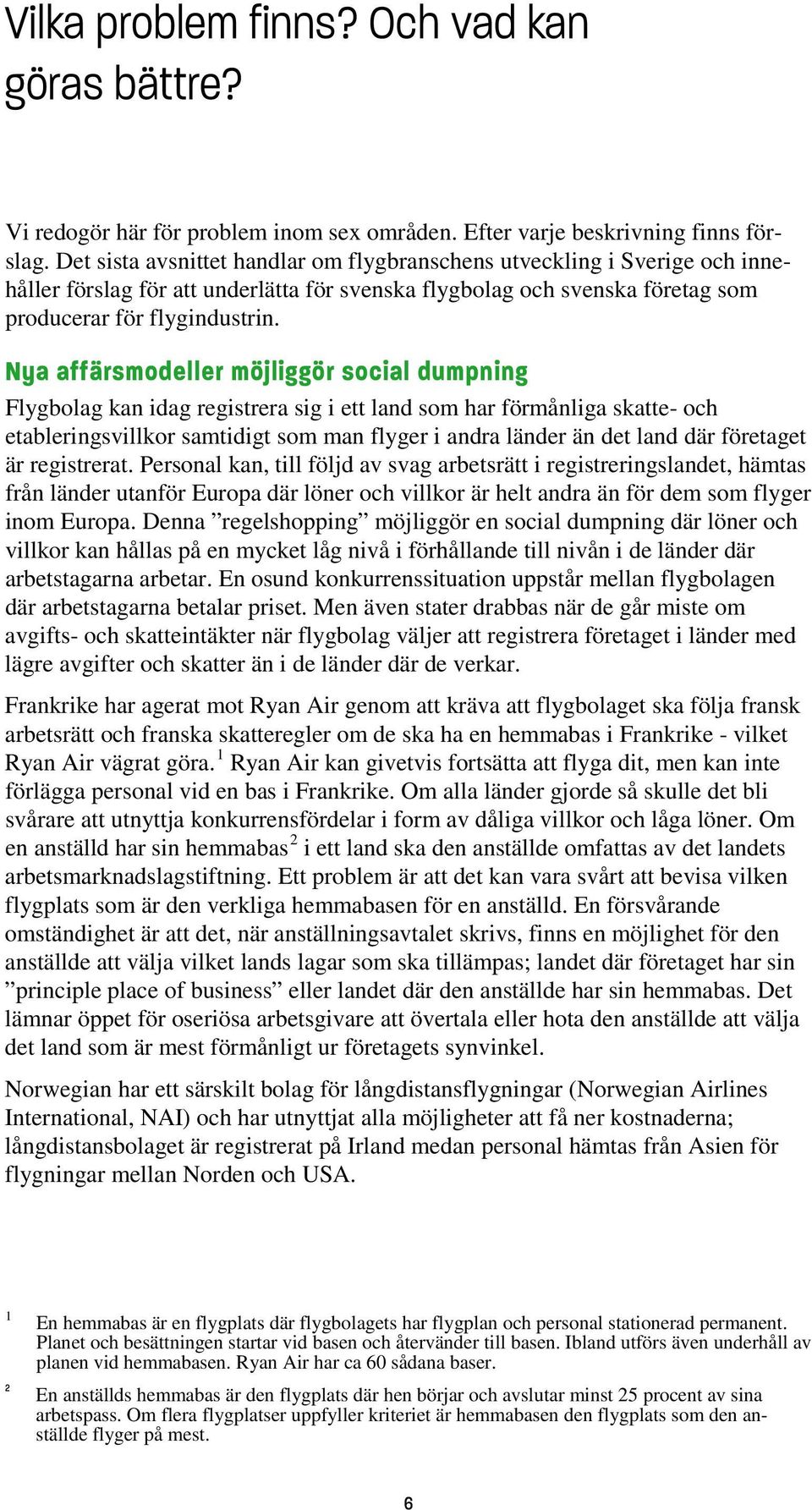 Nya affärsmodeller möjliggör social dumpning Flygbolag kan idag registrera sig i ett land som har förmånliga skatte- och etableringsvillkor samtidigt som man flyger i andra länder än det land där
