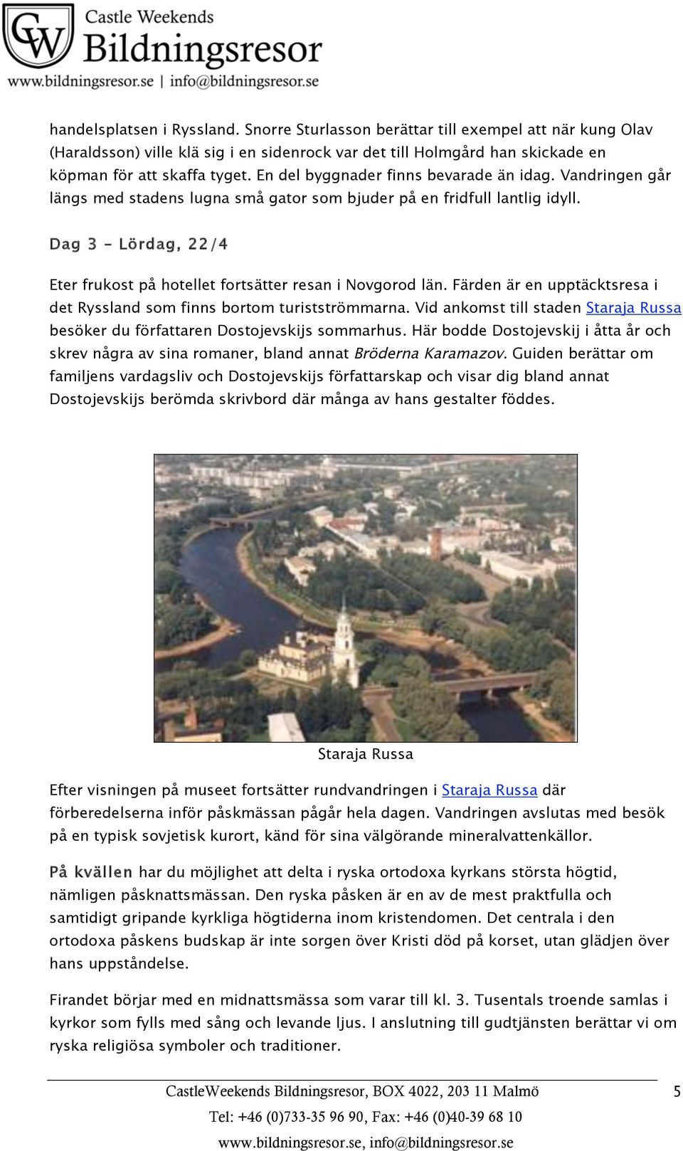 Dag 3 Lördag, 22/4 Eter frukost på hotellet fortsätter resan i Novgorod län. Färden är en upptäcktsresa i det Ryssland som finns bortom turistströmmarna.