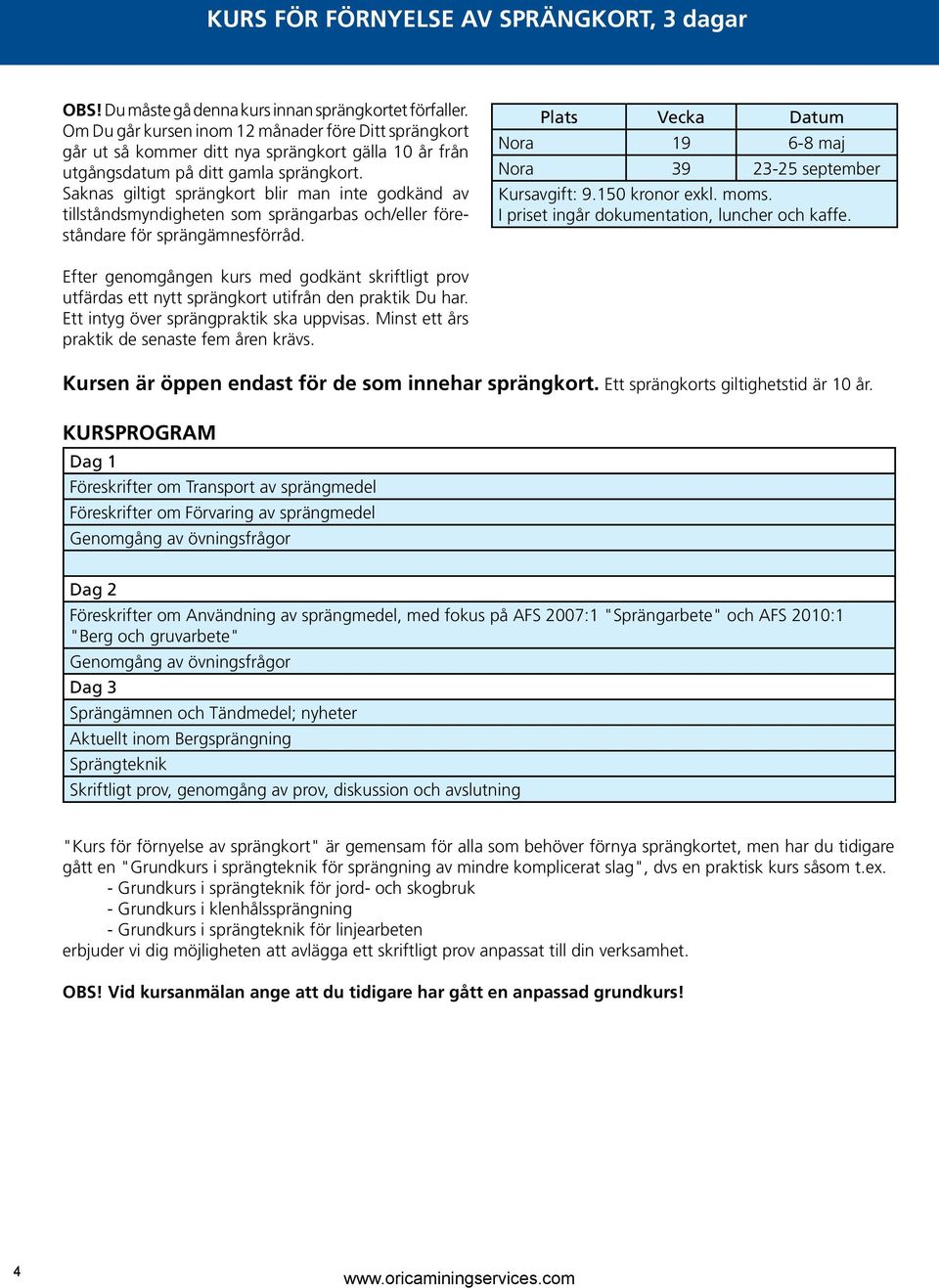 Saknas giltigt sprängkort blir man inte godkänd av tillstånds myndigheten som sprängarbas och/eller föreståndare för sprängämnesförråd. Nora 19 6-8 maj Nora 39 23-25 september Kursavgift: 9.