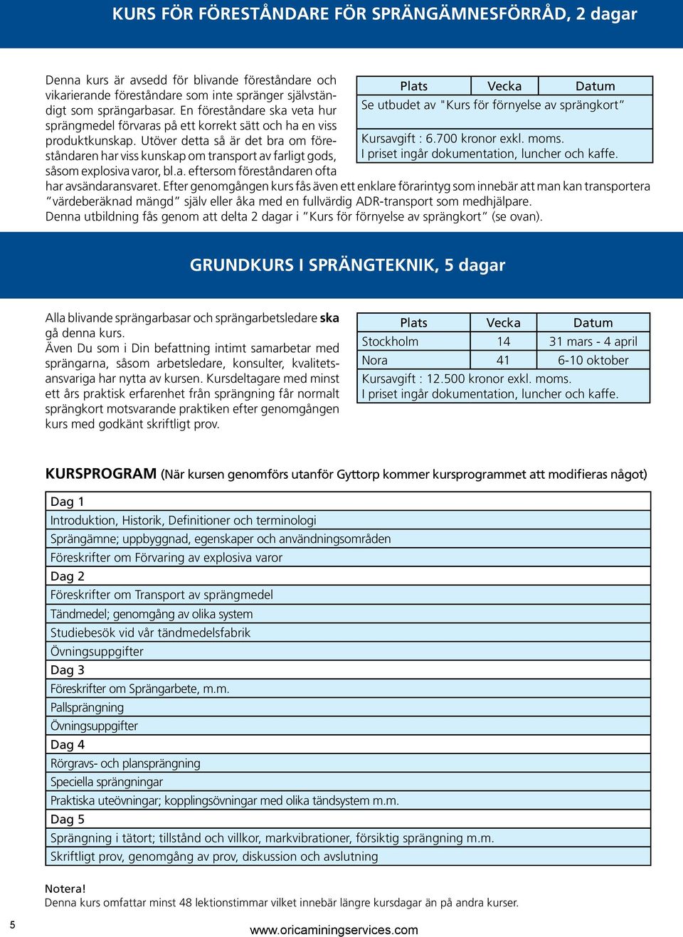 Utöver detta så är det bra om föreståndaren har viss kunskap om transport av farligt gods, såsom explosiva varor, bl.a. eftersom föreståndaren ofta Se utbudet av "Kurs för förnyelse av sprängkort Kursavgift : 6.