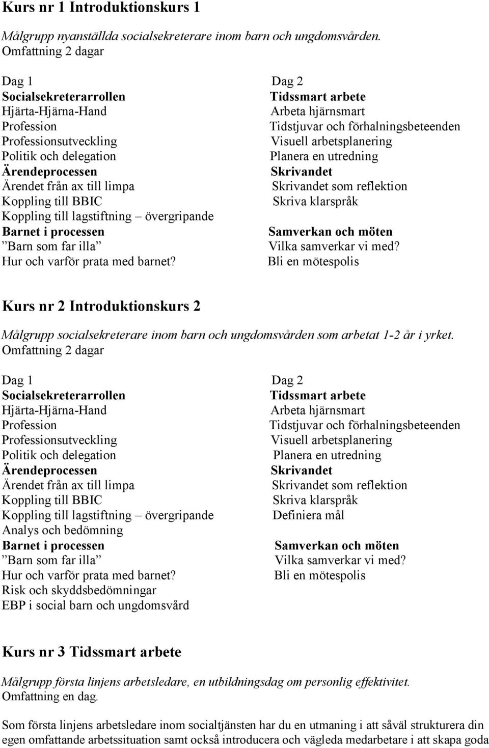 arbetsplanering Politik och delegation Planera en utredning Ärendeprocessen Skrivandet Ärendet från ax till limpa Skrivandet som reflektion Koppling till BBIC Skriva klarspråk Koppling till