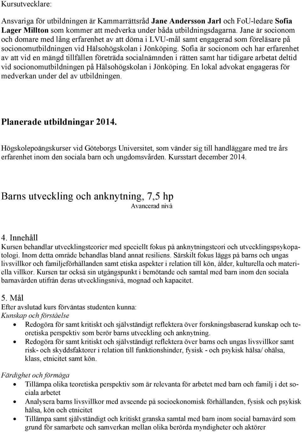 Sofia är socionom och har erfarenhet av att vid en mängd tillfällen företräda socialnämnden i rätten samt har tidigare arbetat deltid vid socionomutbildningen på Hälsohögskolan i Jönköping.