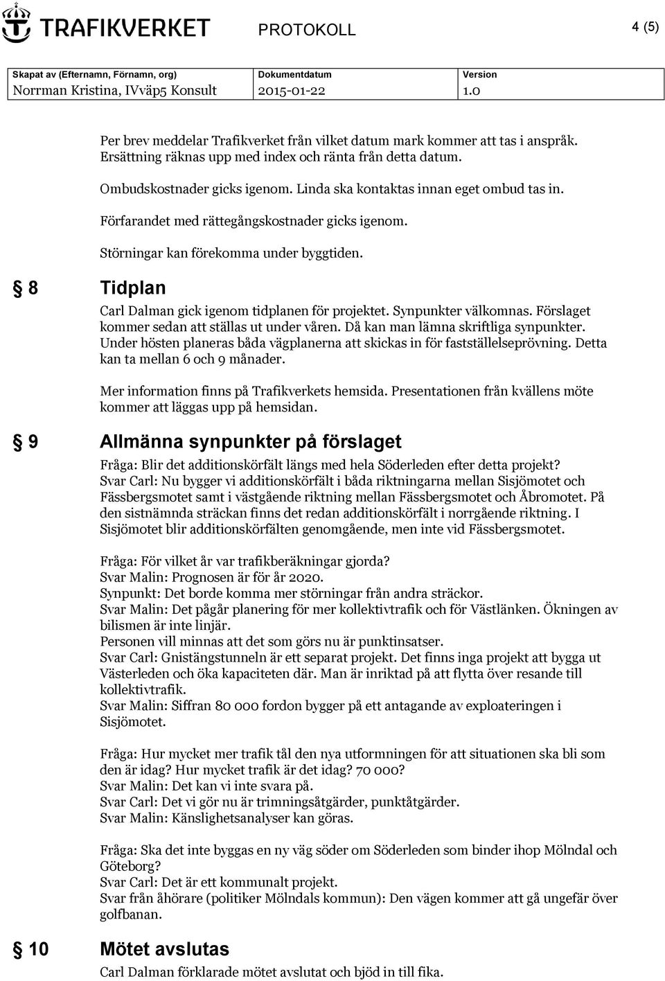Synpunkter välkomnas. Förslaget kommer sedan att ställas ut under våren. Då kan man lämna skriftliga synpunkter. Under hösten planeras båda vägplanerna att skickas in för fastställelseprövning.