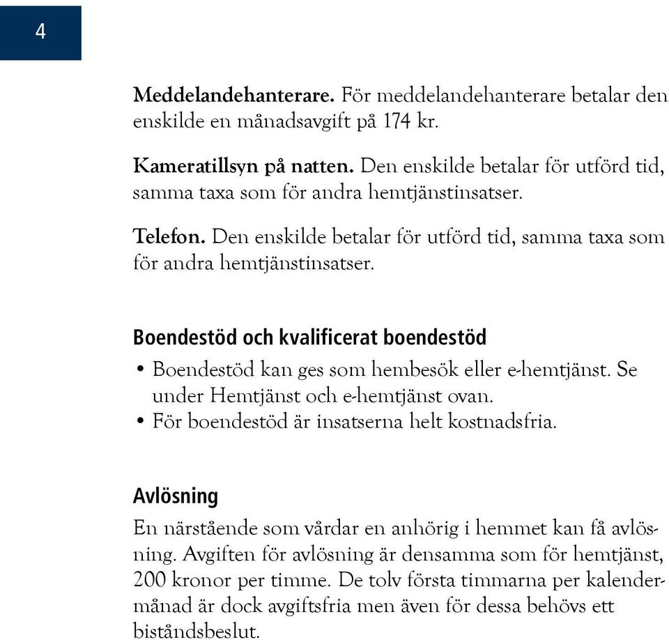 Boendestöd och kvalificerat boendestöd Boendestöd kan ges som hembesök eller e-hemtjänst. Se under Hemtjänst och e-hemtjänst ovan. För boendestöd är insatserna helt kostnadsfria.