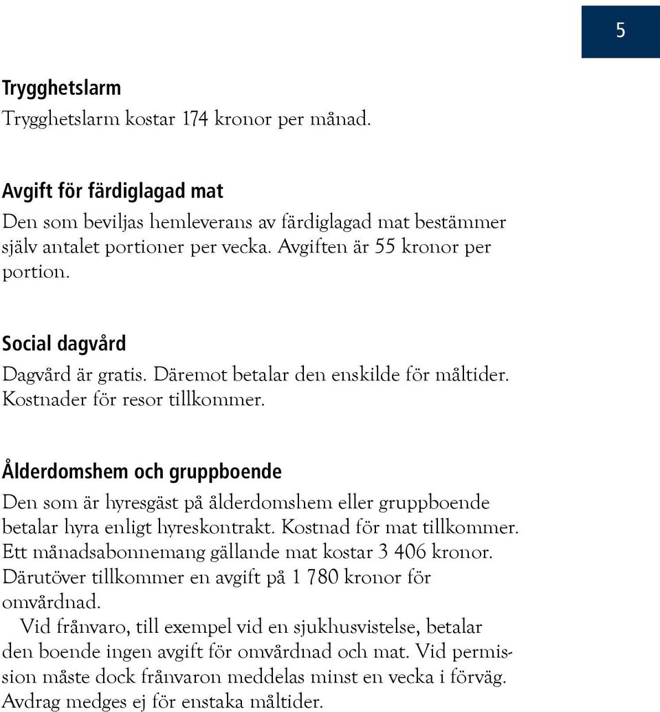 Ålderdomshem och gruppboende Den som är hyresgäst på ålderdomshem eller gruppboende betalar hyra enligt hyreskontrakt. Kostnad för mat tillkommer.