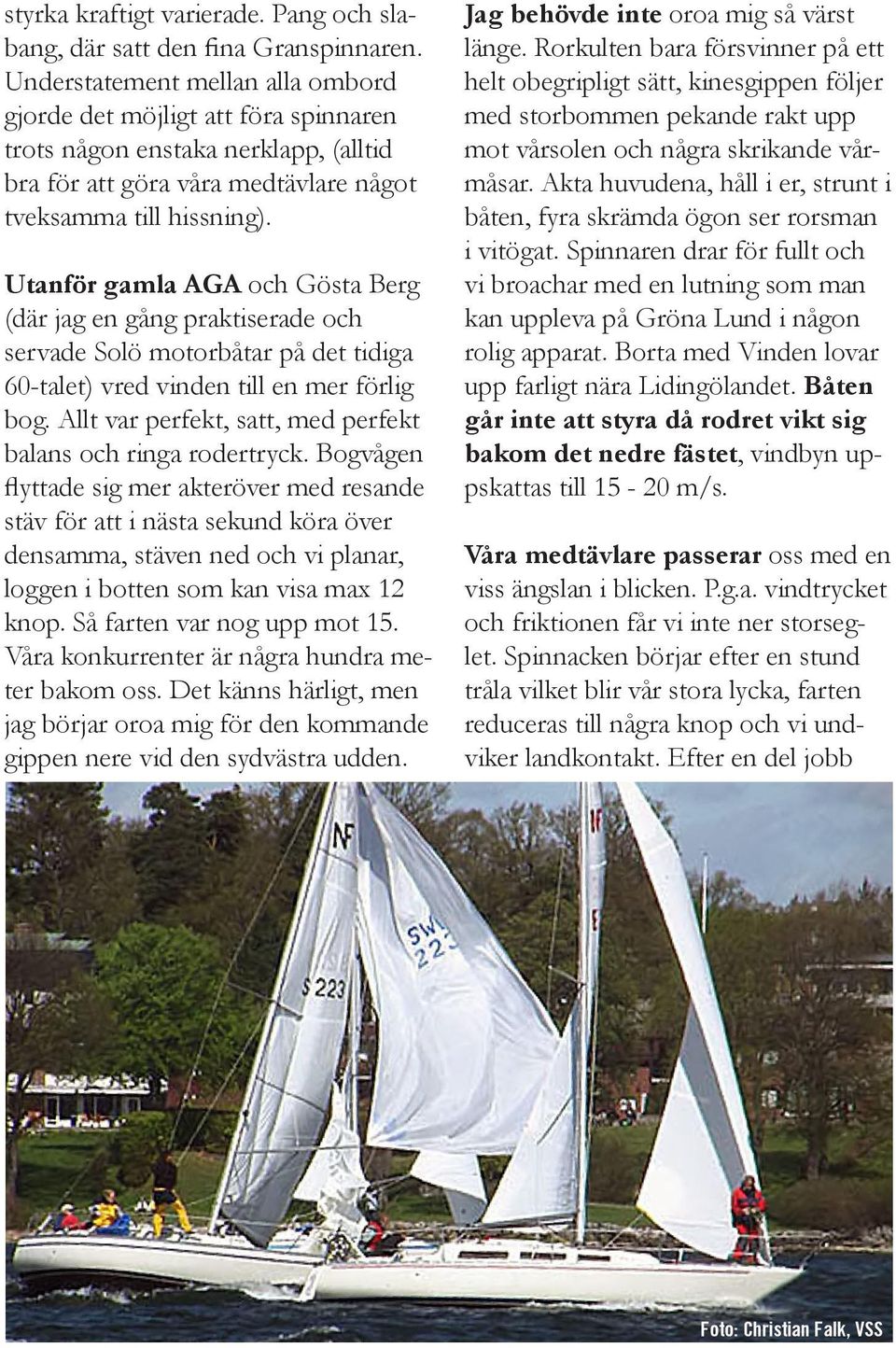 Utanför gamla AGA och Gösta Berg (där jag en gång praktiserade och servade Solö motorbåtar på det tidiga 60-talet) vred vinden till en mer förlig bog.