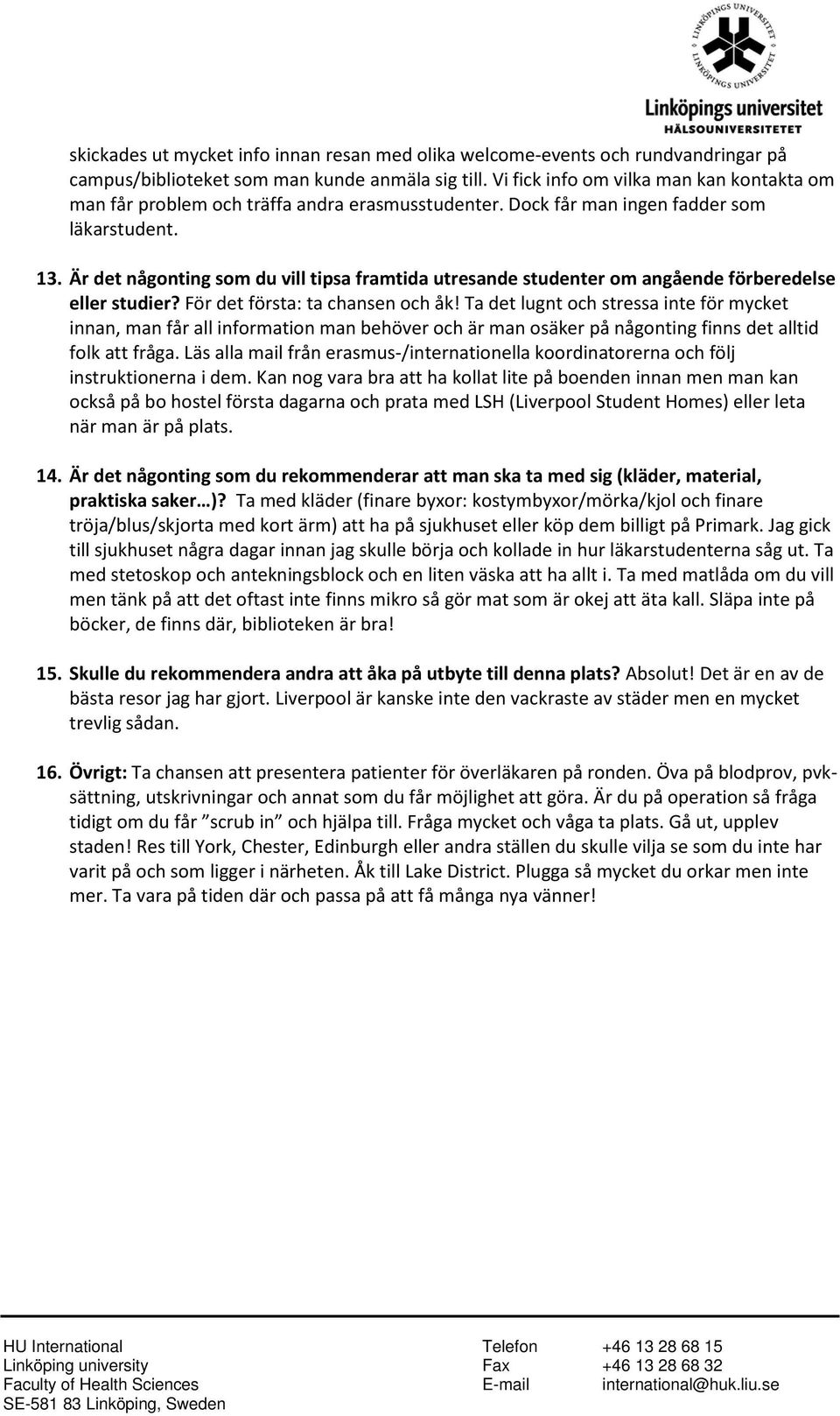 Är det någonting som du vill tipsa framtida utresande studenter om angående förberedelse eller studier? För det första: ta chansen och åk!