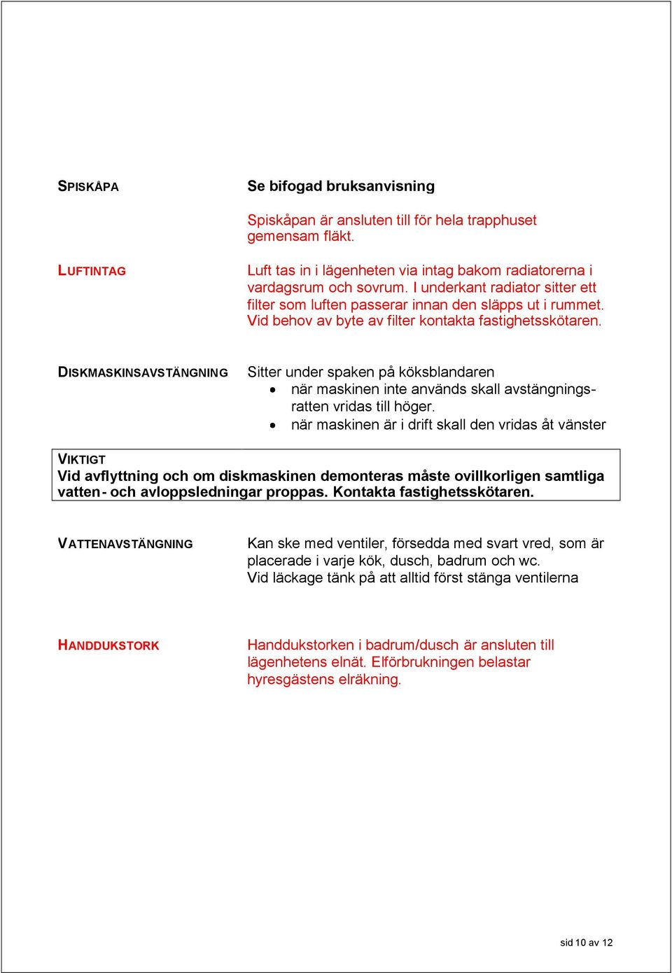 DISKMASKINSAVSTÄNGNING Sitter under spaken på köksblandaren när maskinen inte används skall avstängningsratten vridas till höger.