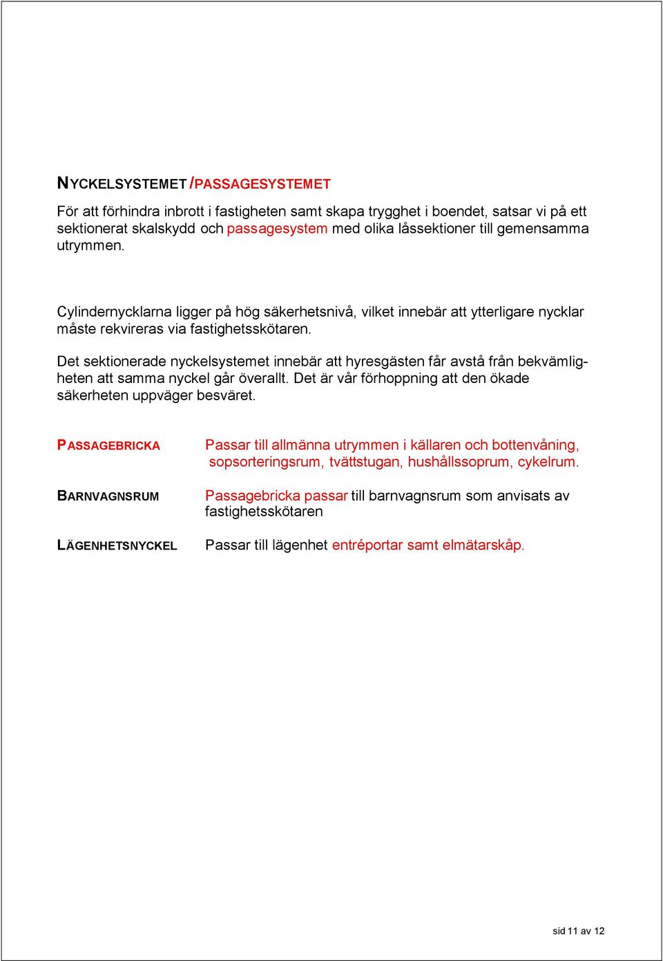 Det sektionerade nyckelsystemet innebär att hyresgästen får avstå från bekvämligheten att samma nyckel går överallt. Det är vår förhoppning att den ökade säkerheten uppväger besväret.