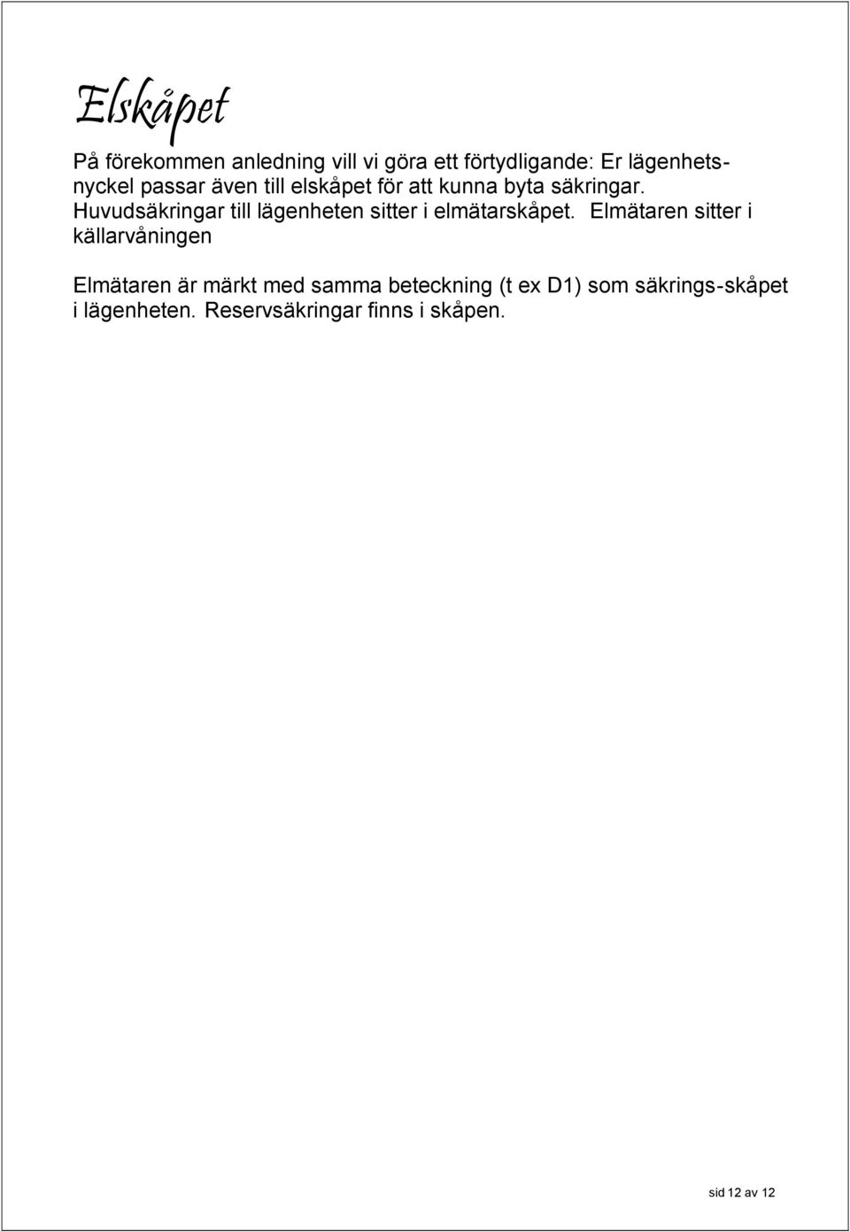 Huvudsäkringar till lägenheten sitter i elmätarskåpet.