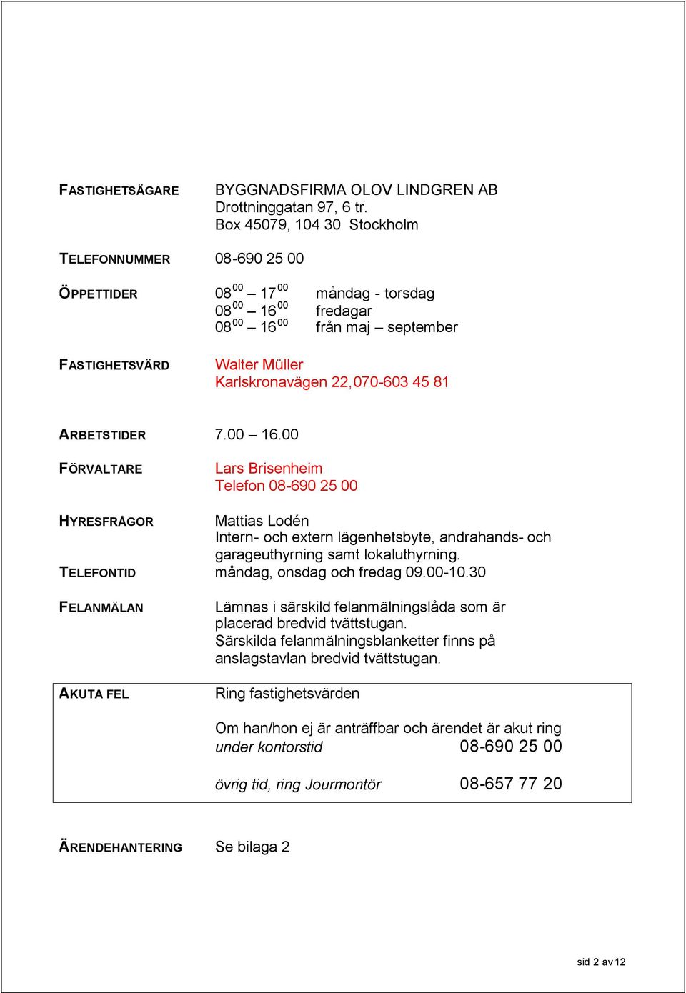 22,070-603 45 81 ARBETSTIDER 7.00 16.00 FÖRVALTARE Lars Brisenheim Telefon 08-690 25 00 HYRESFRÅGOR Mattias Lodén Intern- och extern lägenhetsbyte, andrahands- och garageuthyrning samt lokaluthyrning.