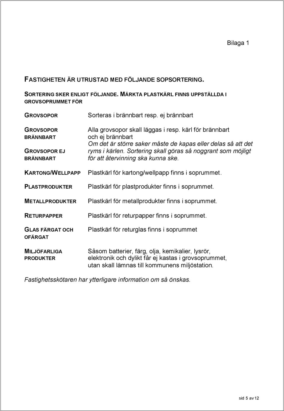 MILJÖFARLIGA PRODUKTER Sorteras i brännbart resp. ej brännbart Alla grovsopor skall läggas i resp.