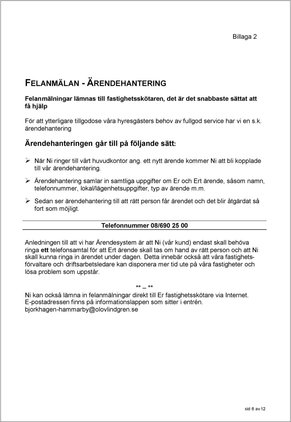 Ärendehantering samlar in samtliga uppgifter om Er och Ert ärende, såsom namn, adress, telefonnummer, lokal/lägenhetsuppgifter, typ av ärende m.m. Sedan ser ärendehantering till att rätt person får ärendet och det blir åtgärdat så fort som möjligt.