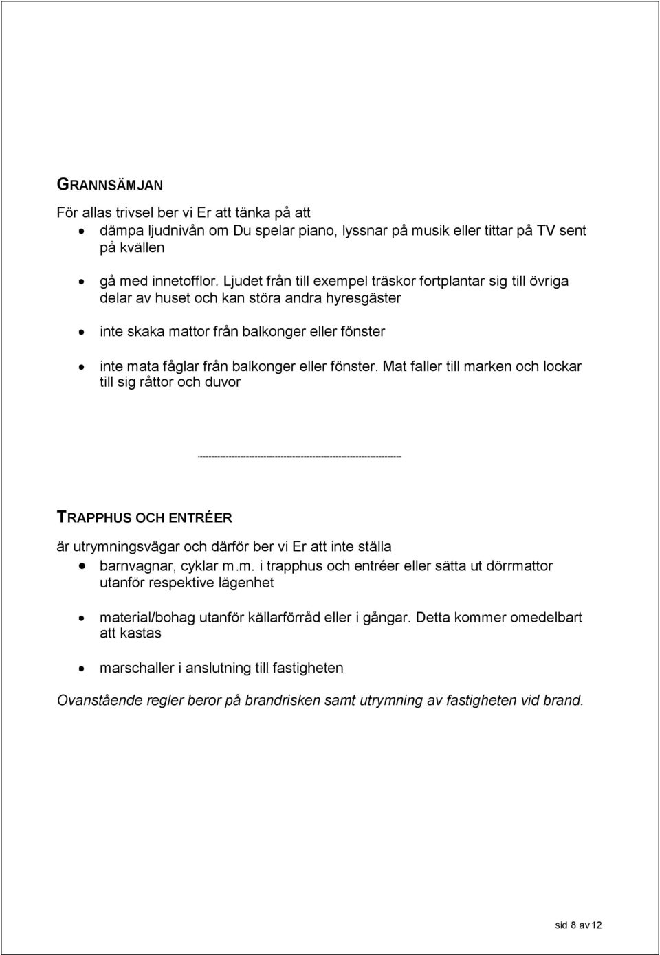 fönster. Mat faller till marken och lockar till sig råttor och duvor TRAPPHUS OCH ENTRÉER är utrymningsvägar och därför ber vi Er att inte ställa barnvagnar, cyklar m.m. i trapphus och entréer eller sätta ut dörrmattor utanför respektive lägenhet material/bohag utanför källarförråd eller i gångar.