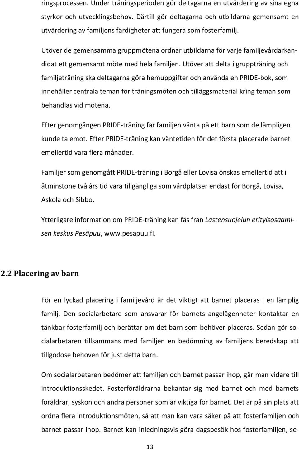 Utöver de gemensamma gruppmötena ordnar utbildarna för varje familjevårdarkandidat ett gemensamt möte med hela familjen.