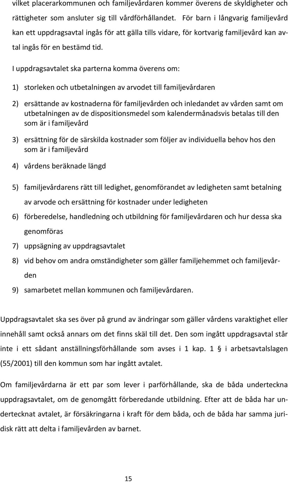 I uppdragsavtalet ska parterna komma överens om: 1) storleken och utbetalningen av arvodet till familjevårdaren 2) ersättande av kostnaderna för familjevården och inledandet av vården samt om