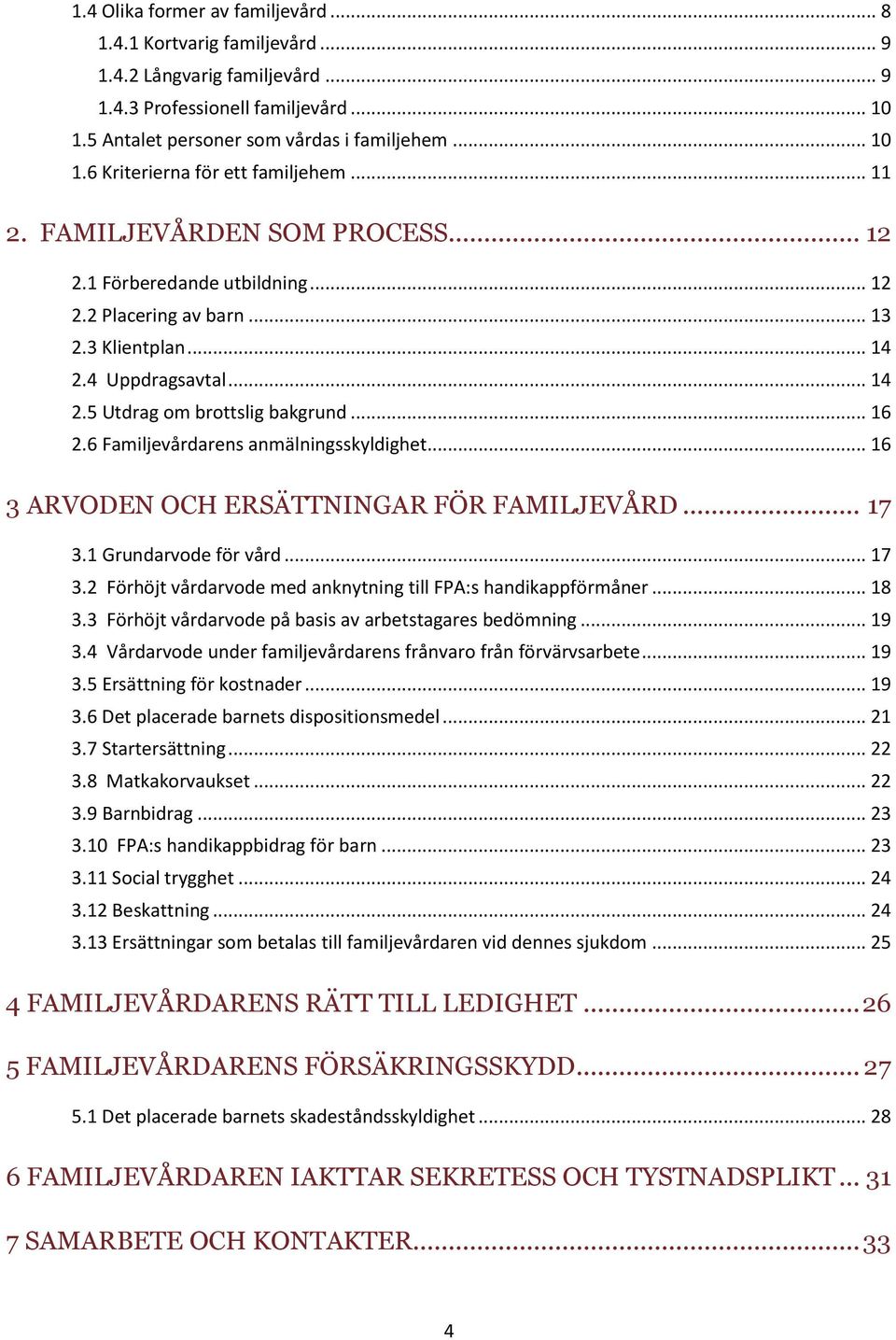 6 Familjevårdarens anmälningsskyldighet... 16 3 ARVODEN OCH ERSÄTTNINGAR FÖR FAMILJEVÅRD... 17 3.1 Grundarvode för vård... 17 3.2 Förhöjt vårdarvode med anknytning till FPA:s handikappförmåner... 18 3.