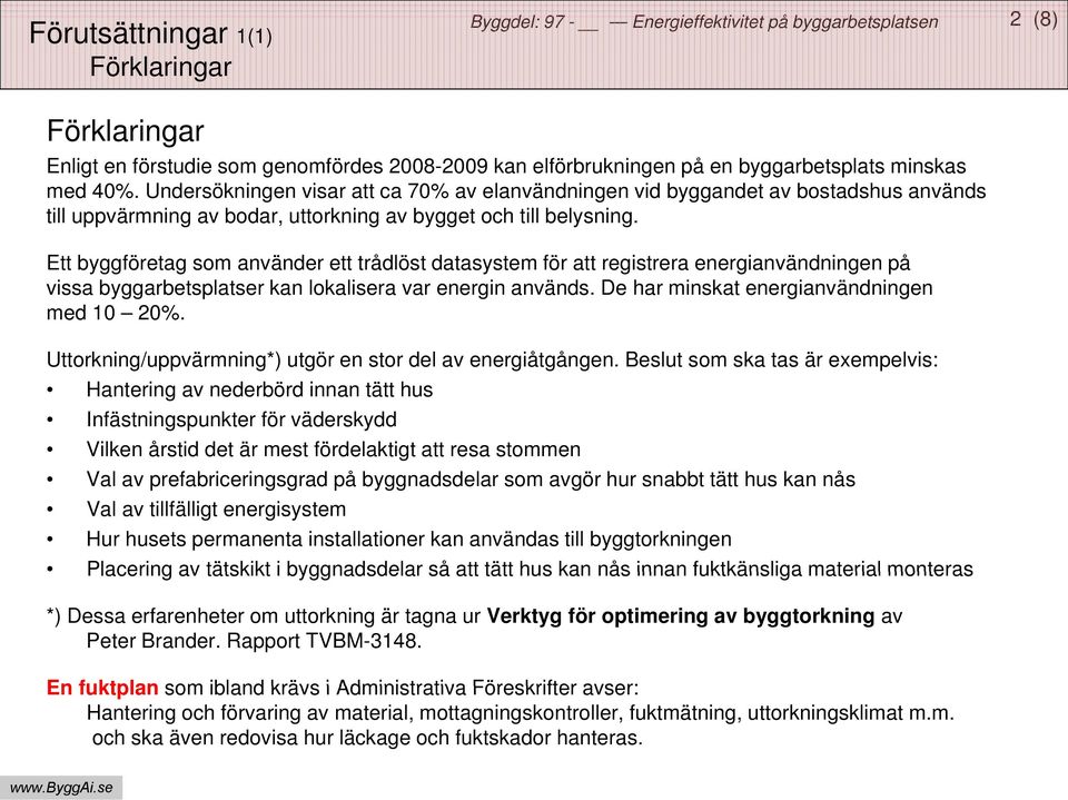 Ett byggföretag som använder ett trådlöst datasystem för att registrera energianvändningen på vissa byggarbetsplatser kan lokalisera var energin används. De har minskat energianvändningen med 10 20%.