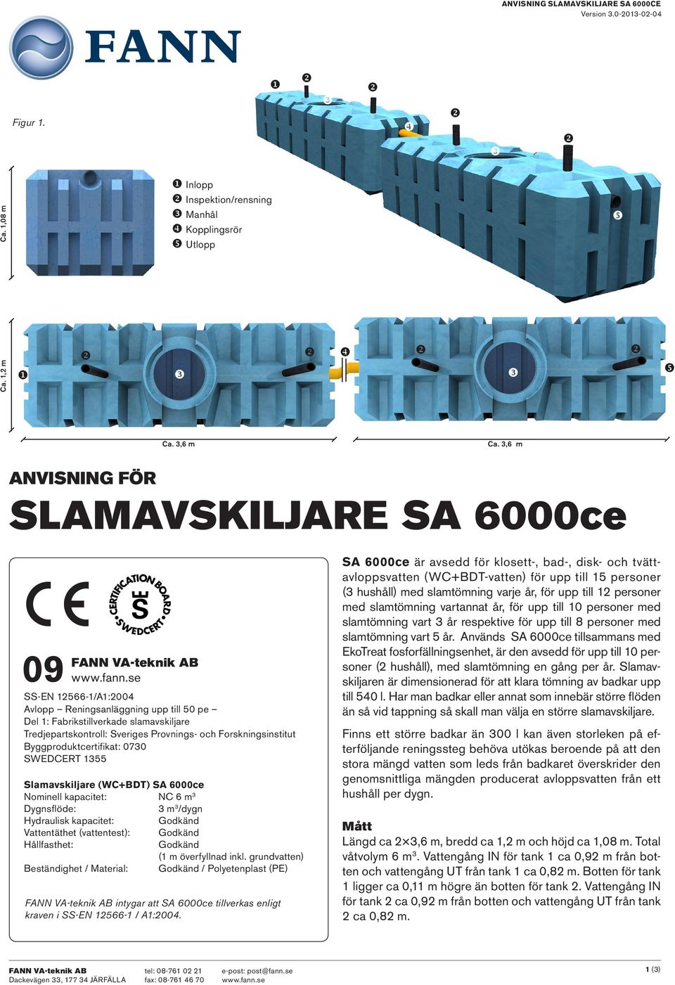 SWEDCERT 1355 Slamavskiljare (WC+BDT) SA 6000ce Nominell kapacitet: NC 6 m 3 Dygnsflöde: 3 m 3 /dygn Hydraulisk kapacitet: Godkänd Vattentäthet (vattentest): Godkänd Hållfasthet: Godkänd (1 m