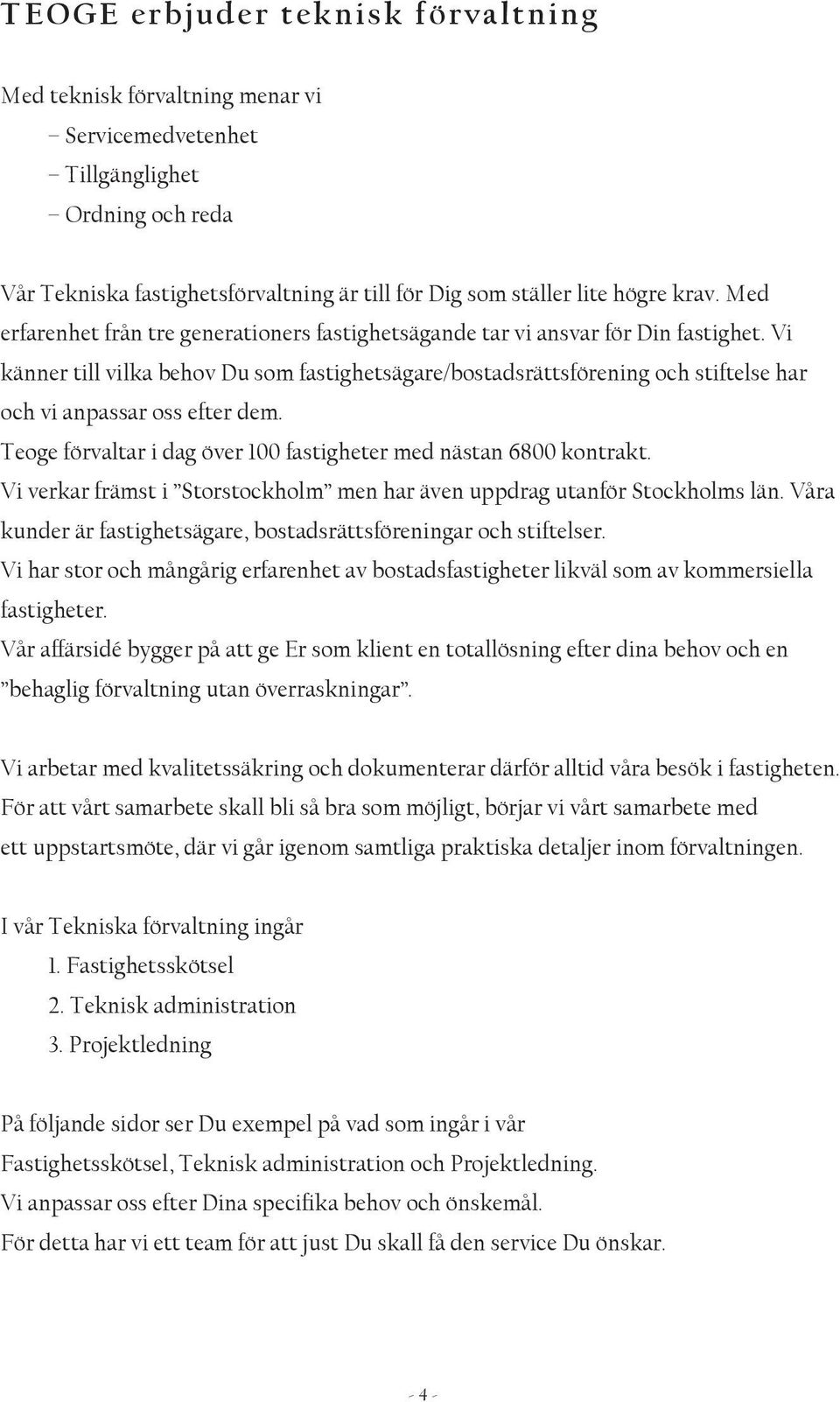 Vi känner till vilka behov Du som fastighetsägare/bostadsrättsförening och stiftelse har och vi anpassar oss efter dem. Teoge förvaltar i dag över 100 fastigheter med nästan 6800 kontrakt.