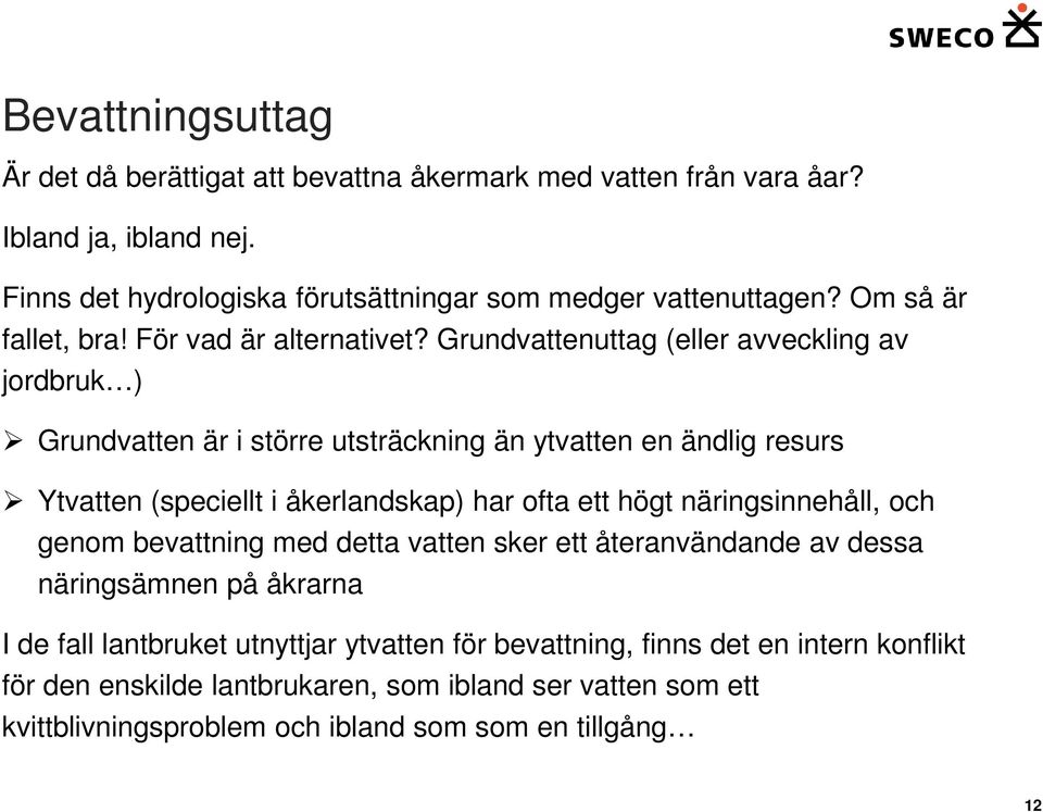 Grundvattenuttag (eller avveckling av jordbruk ) Grundvatten är i större utsträckning än ytvatten en ändlig resurs Ytvatten (speciellt i åkerlandskap) har ofta ett högt