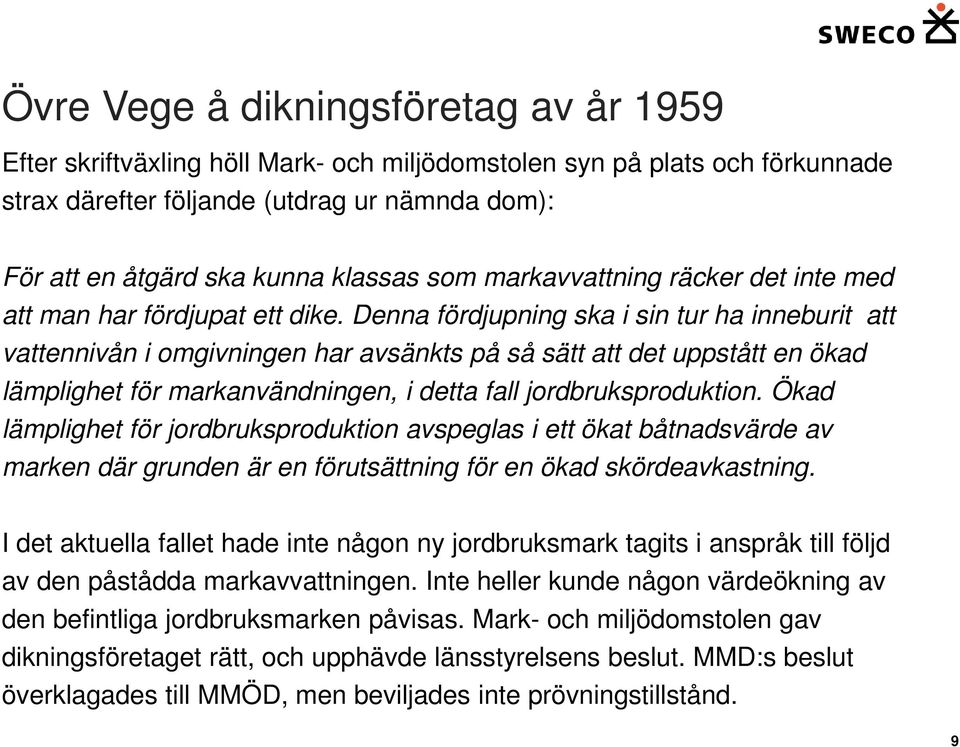 Denna fördjupning ska i sin tur ha inneburit att vattennivån i omgivningen har avsänkts på så sätt att det uppstått en ökad lämplighet för markanvändningen, i detta fall jordbruksproduktion.