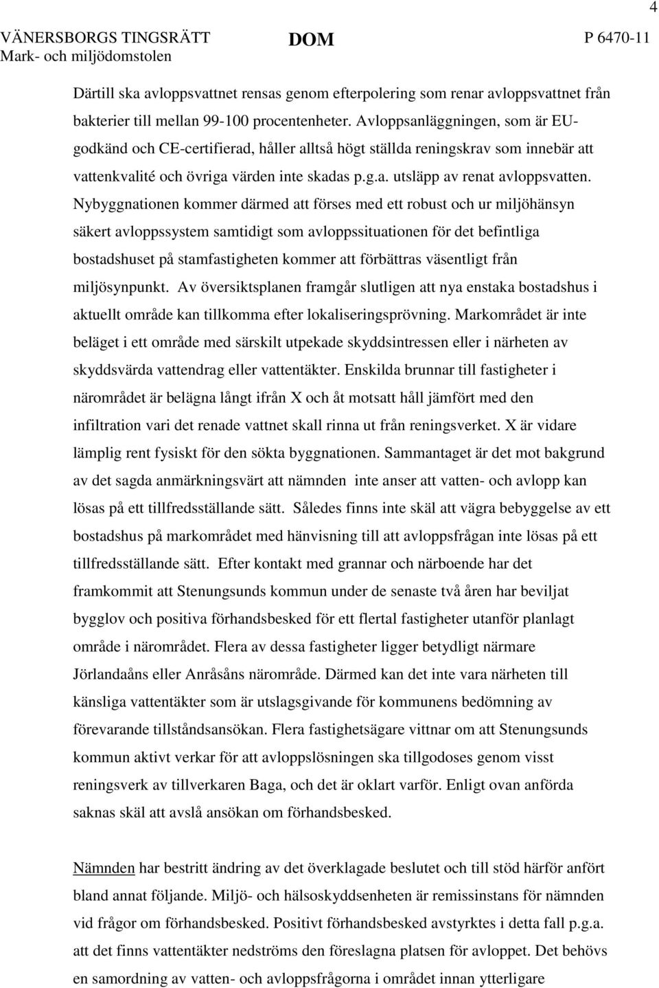 Nybyggnationen kommer därmed att förses med ett robust och ur miljöhänsyn säkert avloppssystem samtidigt som avloppssituationen för det befintliga bostadshuset på stamfastigheten kommer att