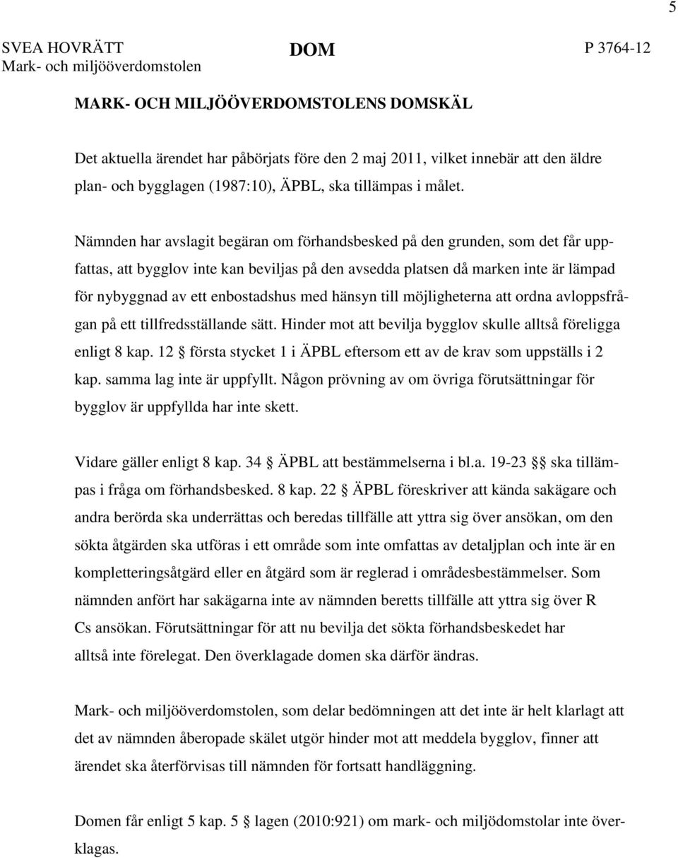 Nämnden har avslagit begäran om förhandsbesked på den grunden, som det får uppfattas, att bygglov inte kan beviljas på den avsedda platsen då marken inte är lämpad för nybyggnad av ett enbostadshus