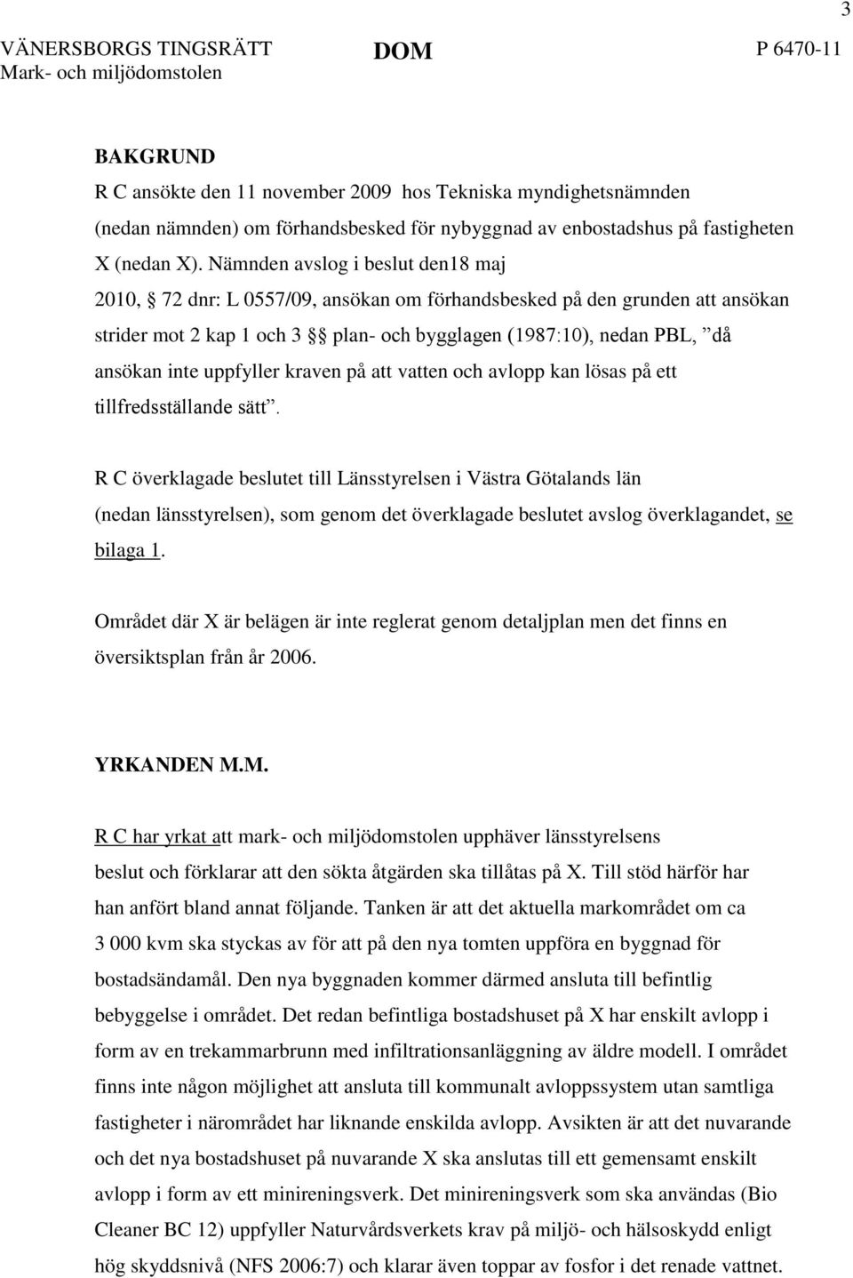 Nämnden avslog i beslut den18 maj 2010, 72 dnr: L 0557/09, ansökan om förhandsbesked på den grunden att ansökan strider mot 2 kap 1 och 3 plan- och bygglagen (1987:10), nedan PBL, då ansökan inte