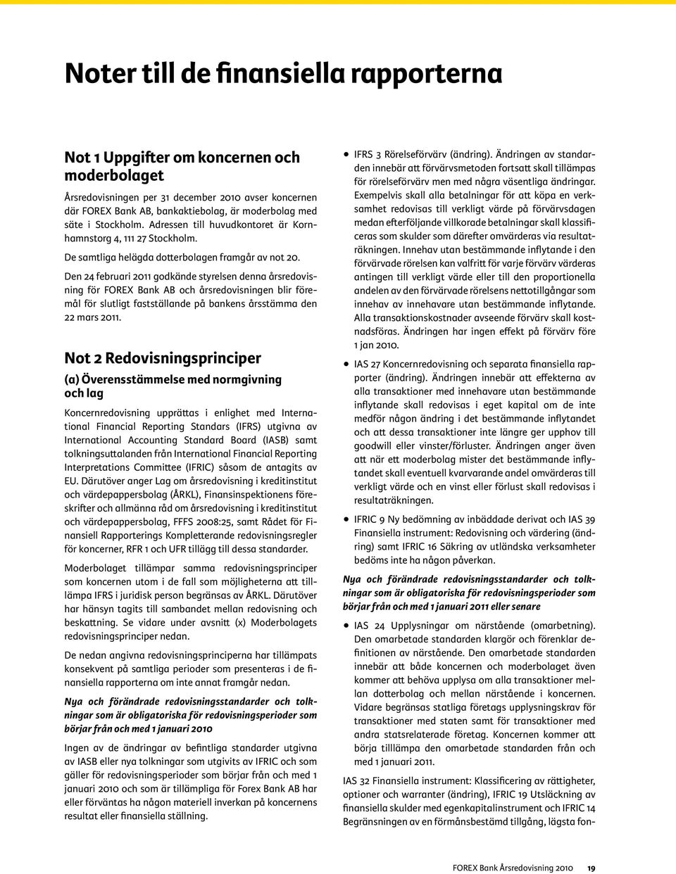 Den 24 februari 2011 godkände styrelsen denna årsredovisning för FOREX Bank AB och årsredovisningen blir föremål för slutligt fastställande på bankens årsstämma den 22 mars 2011.
