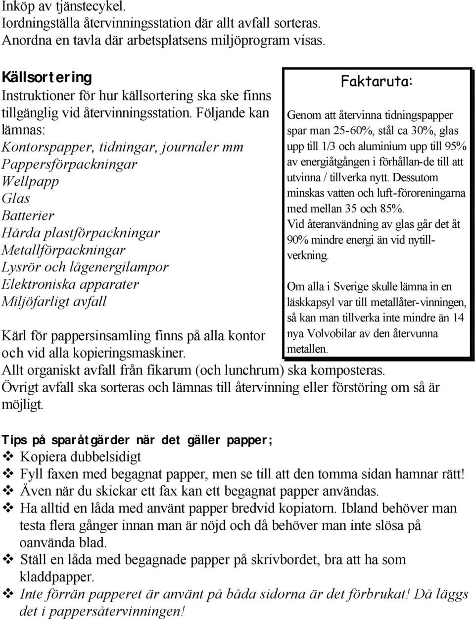 Följande kan lämnas: Kontorspapper, tidningar, journaler mm Papperspackningar Wellpapp Glas Berier Hårda plastpackningar Metallpackningar Lysrör och lågenergilampor Elektroni apparater Miljöfarligt