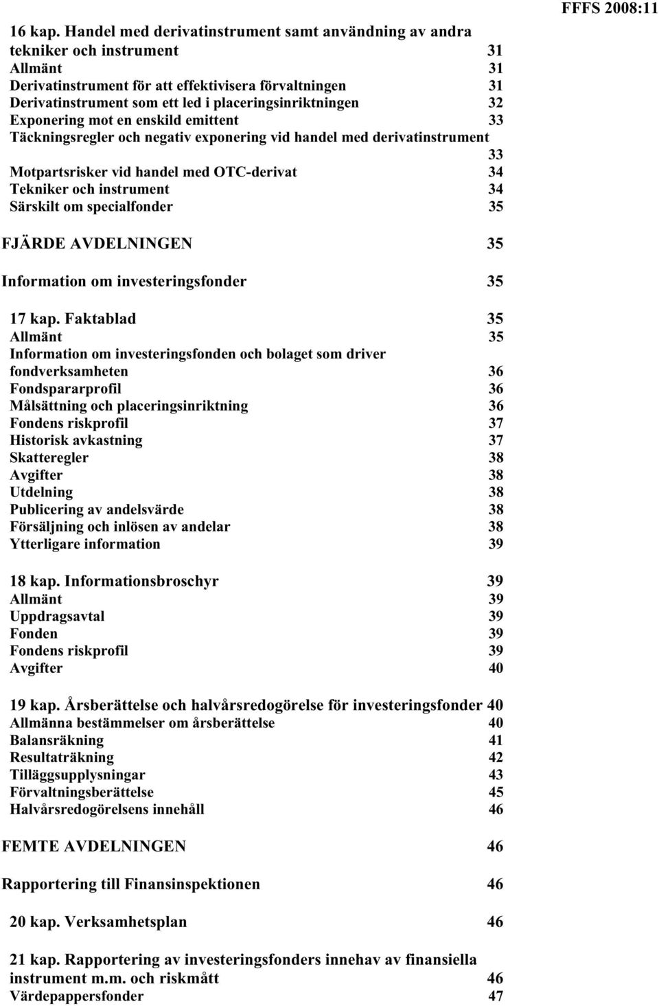 placeringsinriktningen 32 Exponering mot en enskild emittent 33 Täckningsregler och negativ exponering vid handel med derivatinstrument 33 Motpartsrisker vid handel med OTC-derivat 34 Tekniker och