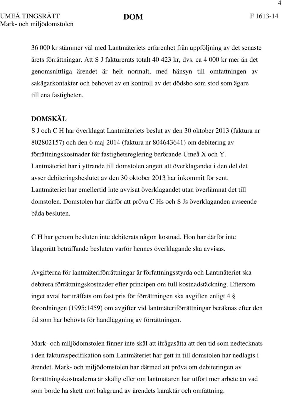 DOMSKÄL S J och C H har överklagat Lantmäteriets beslut av den 30 oktober 2013 (faktura nr 802802157) och den 6 maj 2014 (faktura nr 804643641) om debitering av förrättningskostnader för