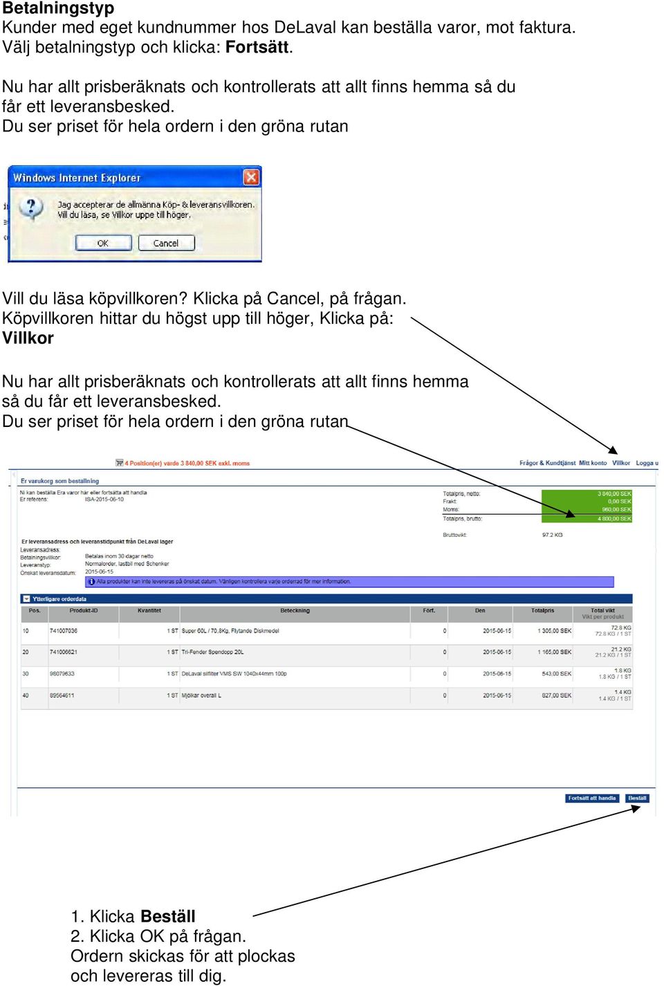 Du ser priset för hela ordern i den gröna rutan Vill du läsa köpvillkoren? Klicka på Cancel, på frågan.