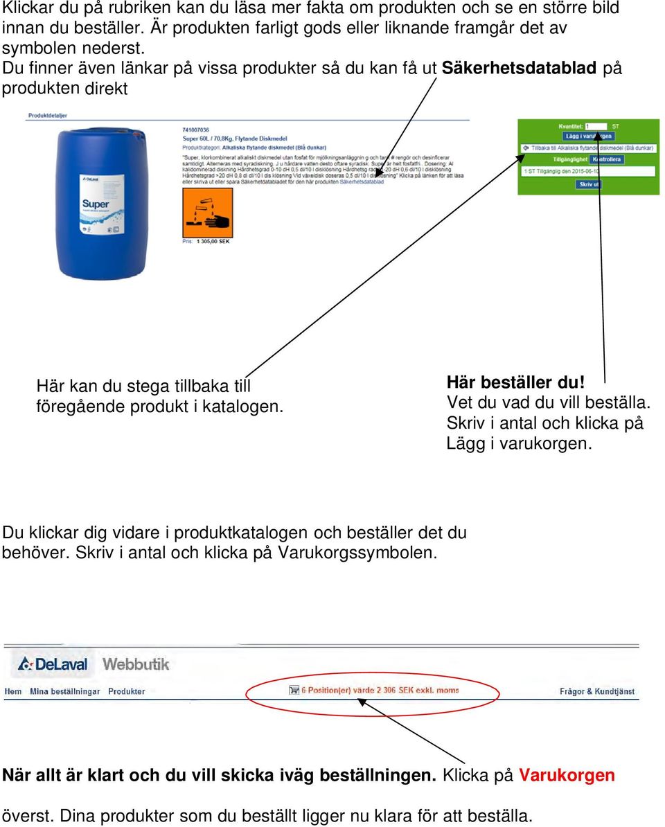 Här beställer du! Vet du vad du vill beställa. Skriv i antal och klicka på Lägg i varukorgen. Du klickar dig vidare i produktkatalogen och beställer det du behöver.