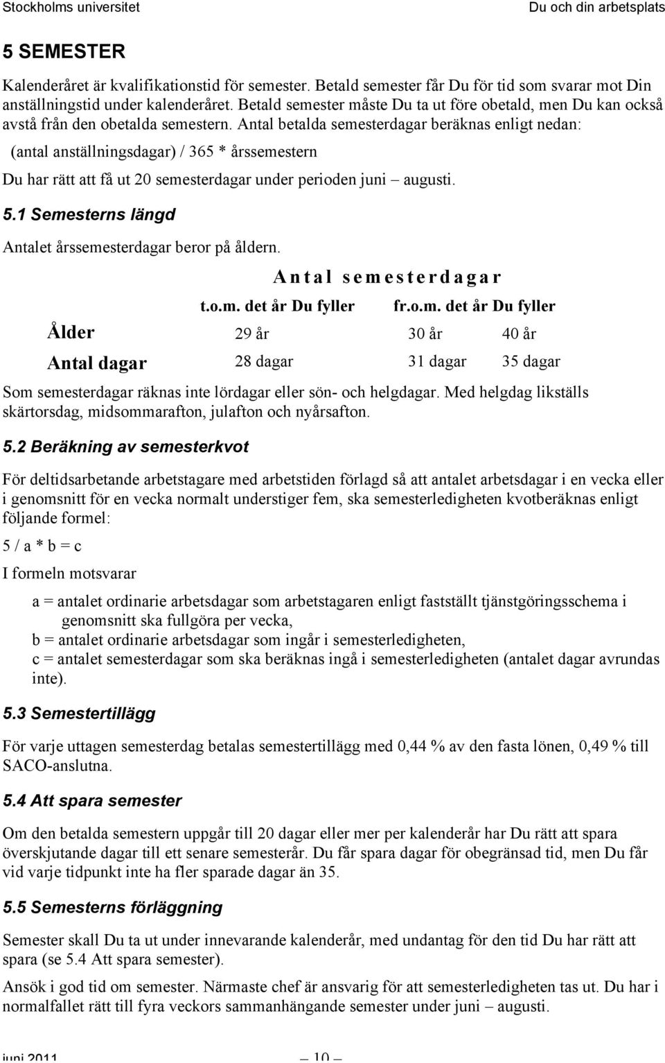 Antal betalda semesterdagar beräknas enligt nedan: (antal anställningsdagar) / 365 * årssemestern Du har rätt att få ut 20 semesterdagar under perioden juni augusti. 5.