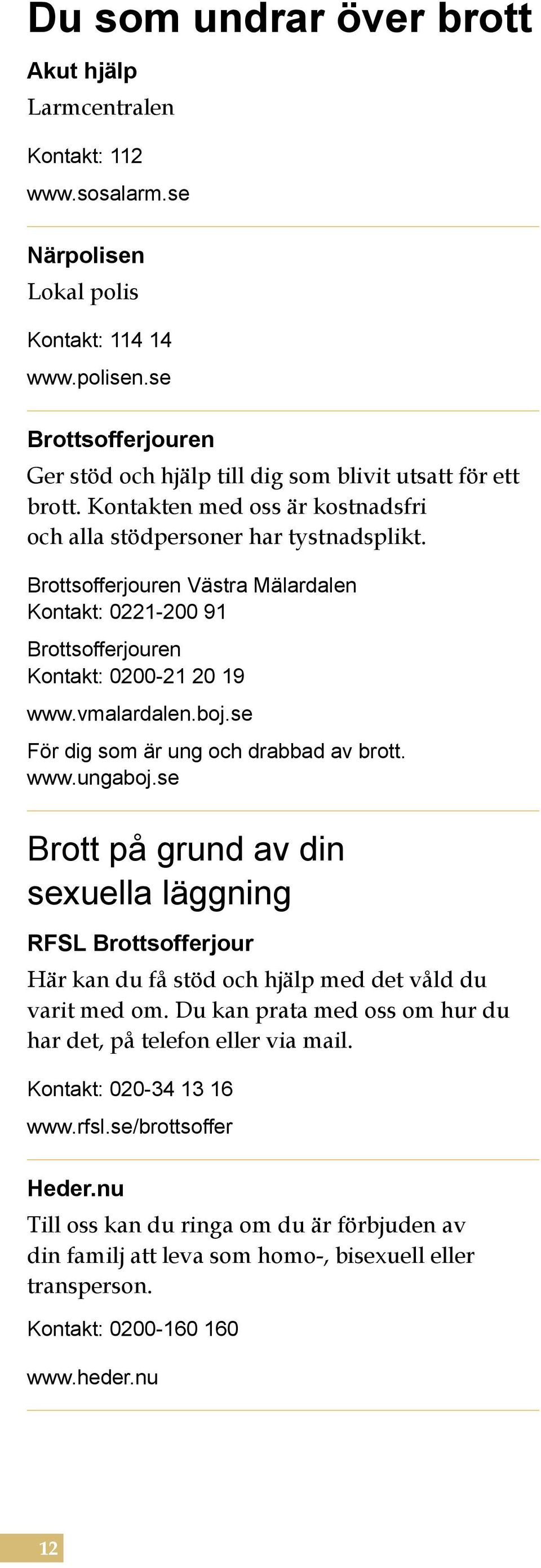 se För dig som är ung och drabbad av brott. www.ungaboj.se Brott på grund av din sexuella läggning RFSL Brottsofferjour Här kan du få stöd och hjälp med det våld du varit med om.