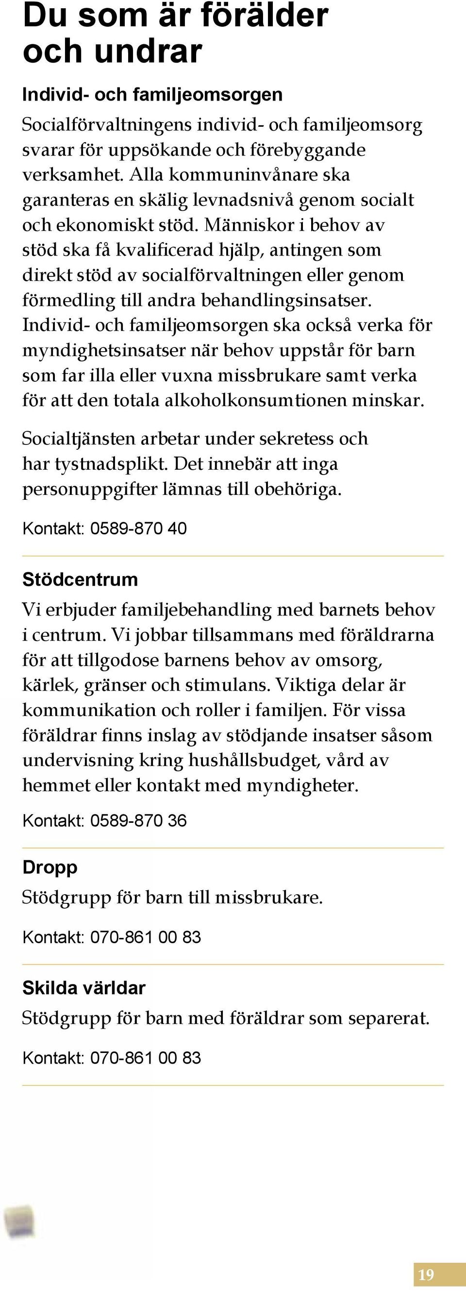 Människor i behov av stöd ska få kvalificerad hjälp, antingen som direkt stöd av socialförvaltningen eller genom förmedling till andra behandlingsinsatser.